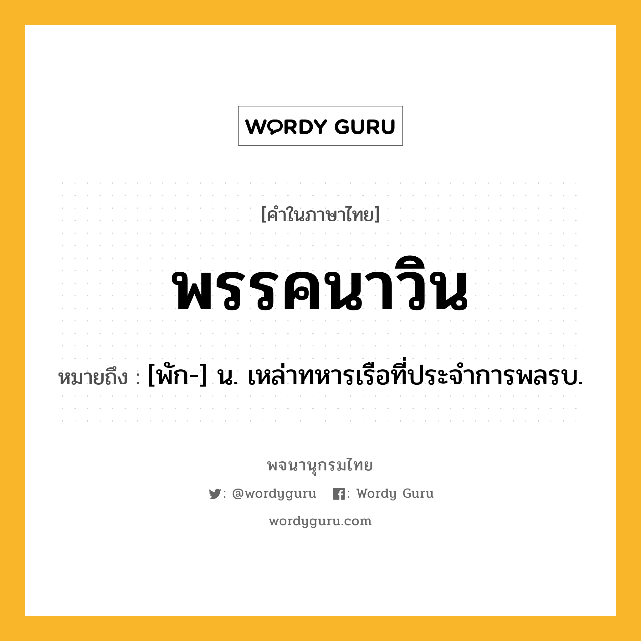 พรรคนาวิน หมายถึงอะไร?, คำในภาษาไทย พรรคนาวิน หมายถึง [พัก-] น. เหล่าทหารเรือที่ประจําการพลรบ.