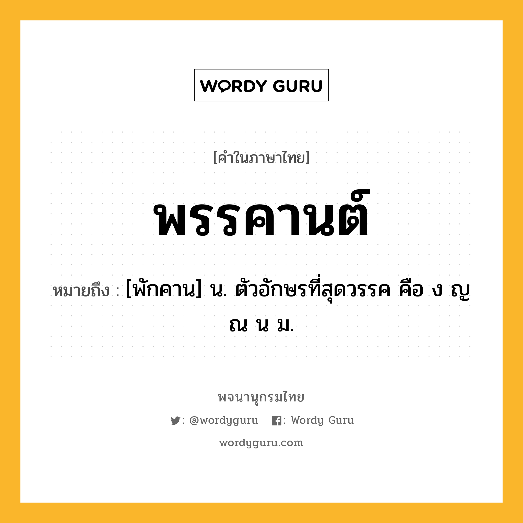 พรรคานต์ หมายถึงอะไร?, คำในภาษาไทย พรรคานต์ หมายถึง [พักคาน] น. ตัวอักษรที่สุดวรรค คือ ง ญ ณ น ม.