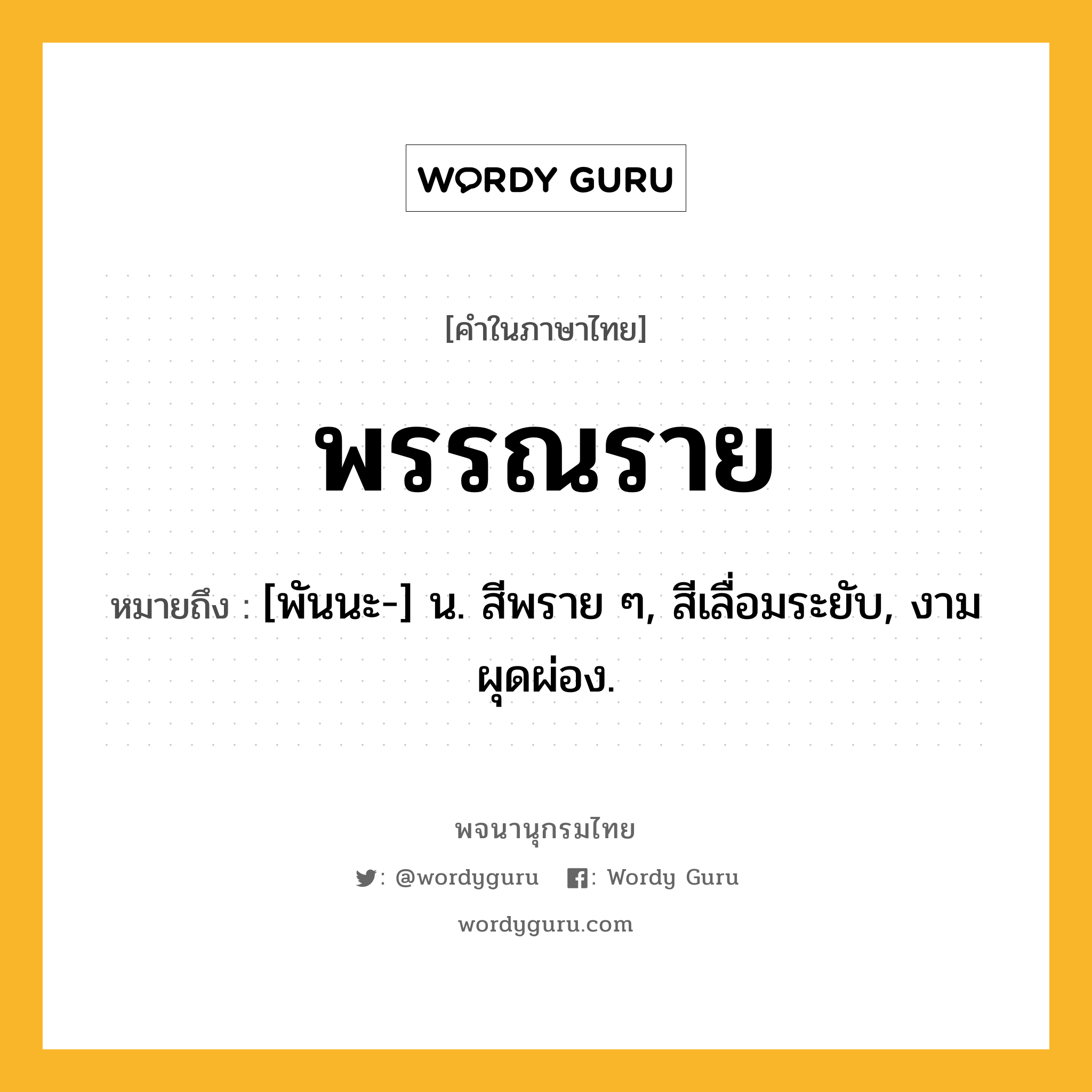 พรรณราย หมายถึงอะไร?, คำในภาษาไทย พรรณราย หมายถึง [พันนะ-] น. สีพราย ๆ, สีเลื่อมระยับ, งามผุดผ่อง.