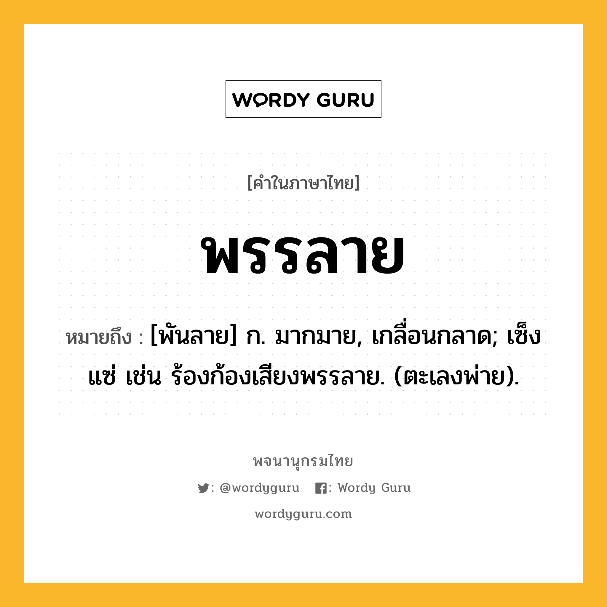 พรรลาย หมายถึงอะไร?, คำในภาษาไทย พรรลาย หมายถึง [พันลาย] ก. มากมาย, เกลื่อนกลาด; เซ็งแซ่ เช่น ร้องก้องเสียงพรรลาย. (ตะเลงพ่าย).