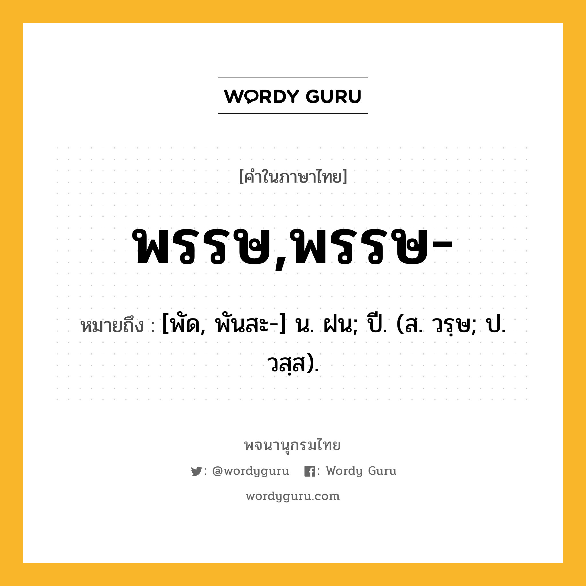 พรรษ,พรรษ- หมายถึงอะไร?, คำในภาษาไทย พรรษ,พรรษ- หมายถึง [พัด, พันสะ-] น. ฝน; ปี. (ส. วรฺษ; ป. วสฺส).