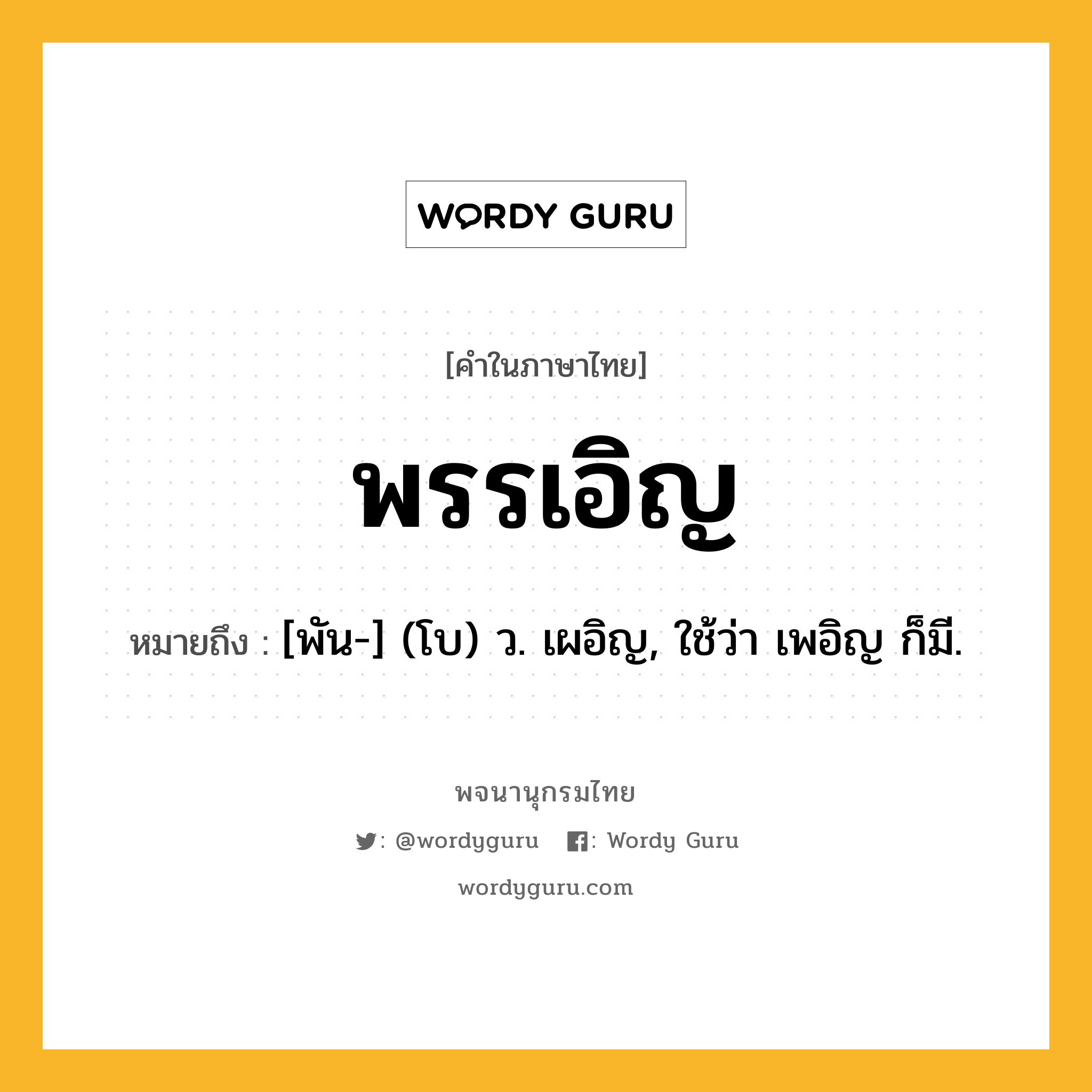 พรรเอิญ หมายถึงอะไร?, คำในภาษาไทย พรรเอิญ หมายถึง [พัน-] (โบ) ว. เผอิญ, ใช้ว่า เพอิญ ก็มี.