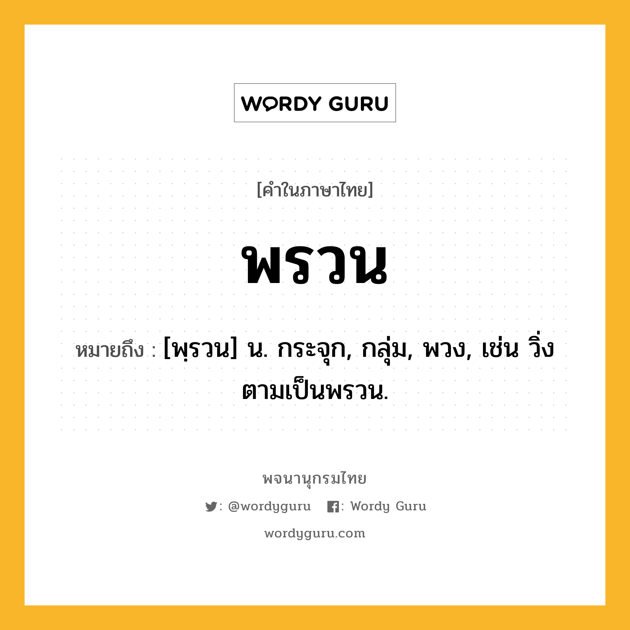 พรวน หมายถึงอะไร?, คำในภาษาไทย พรวน หมายถึง [พฺรวน] น. กระจุก, กลุ่ม, พวง, เช่น วิ่งตามเป็นพรวน.