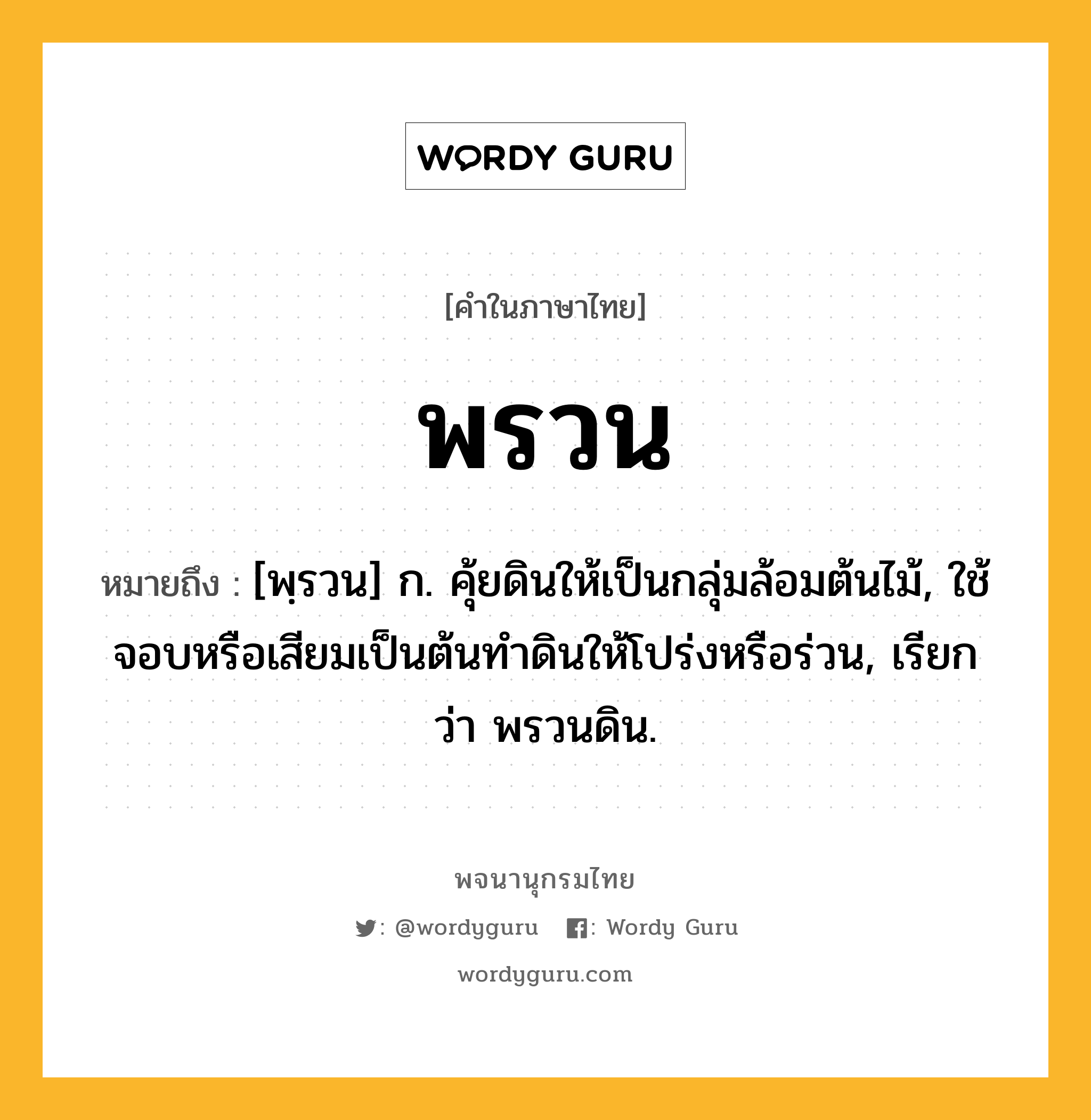 พรวน หมายถึงอะไร?, คำในภาษาไทย พรวน หมายถึง [พฺรวน] ก. คุ้ยดินให้เป็นกลุ่มล้อมต้นไม้, ใช้จอบหรือเสียมเป็นต้นทำดินให้โปร่งหรือร่วน, เรียกว่า พรวนดิน.