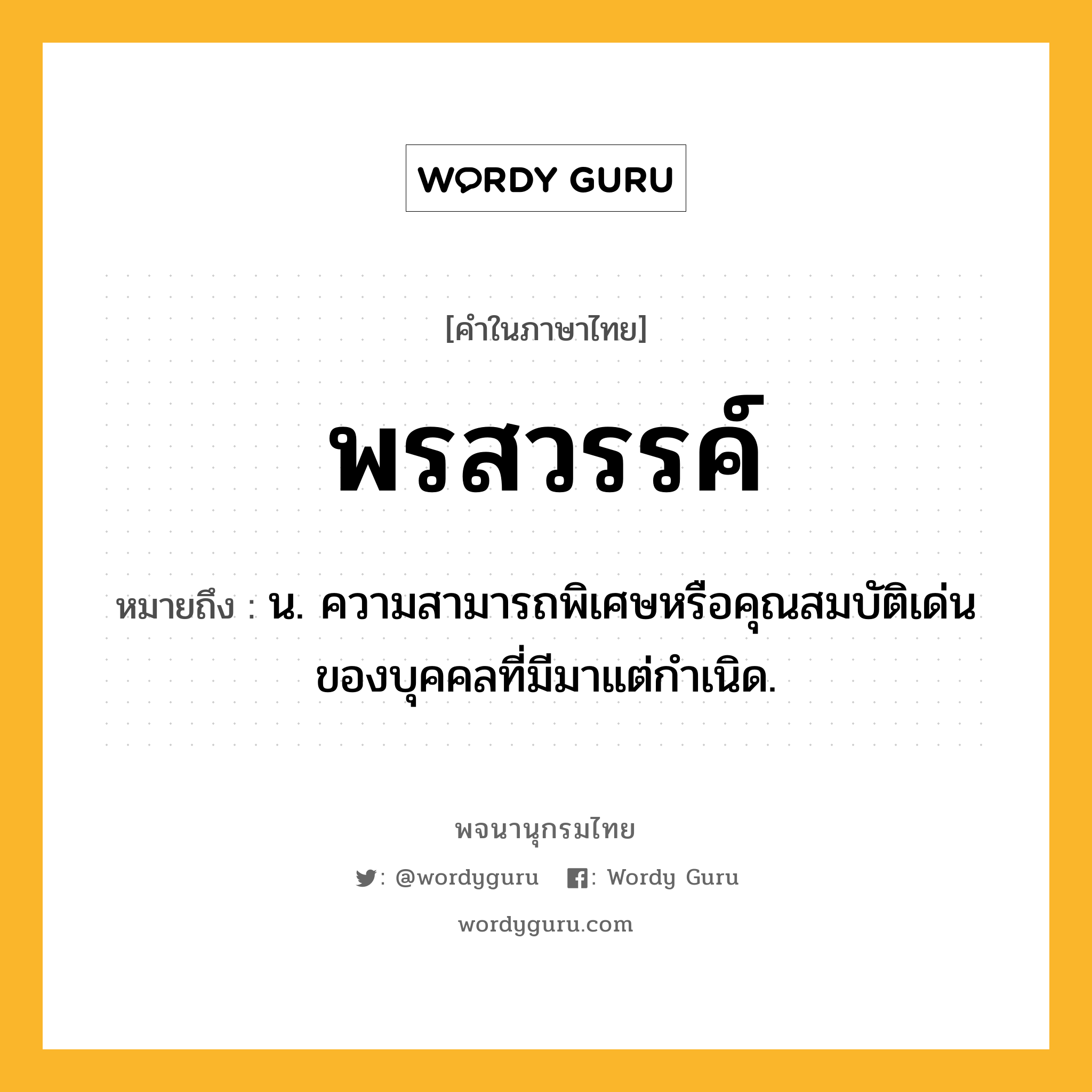 พรสวรรค์ หมายถึงอะไร?, คำในภาษาไทย พรสวรรค์ หมายถึง น. ความสามารถพิเศษหรือคุณสมบัติเด่นของบุคคลที่มีมาแต่กําเนิด.