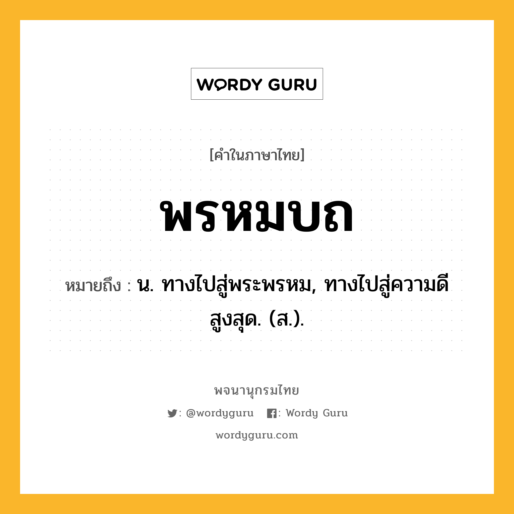 พรหมบถ ความหมาย หมายถึงอะไร?, คำในภาษาไทย พรหมบถ หมายถึง น. ทางไปสู่พระพรหม, ทางไปสู่ความดีสูงสุด. (ส.).