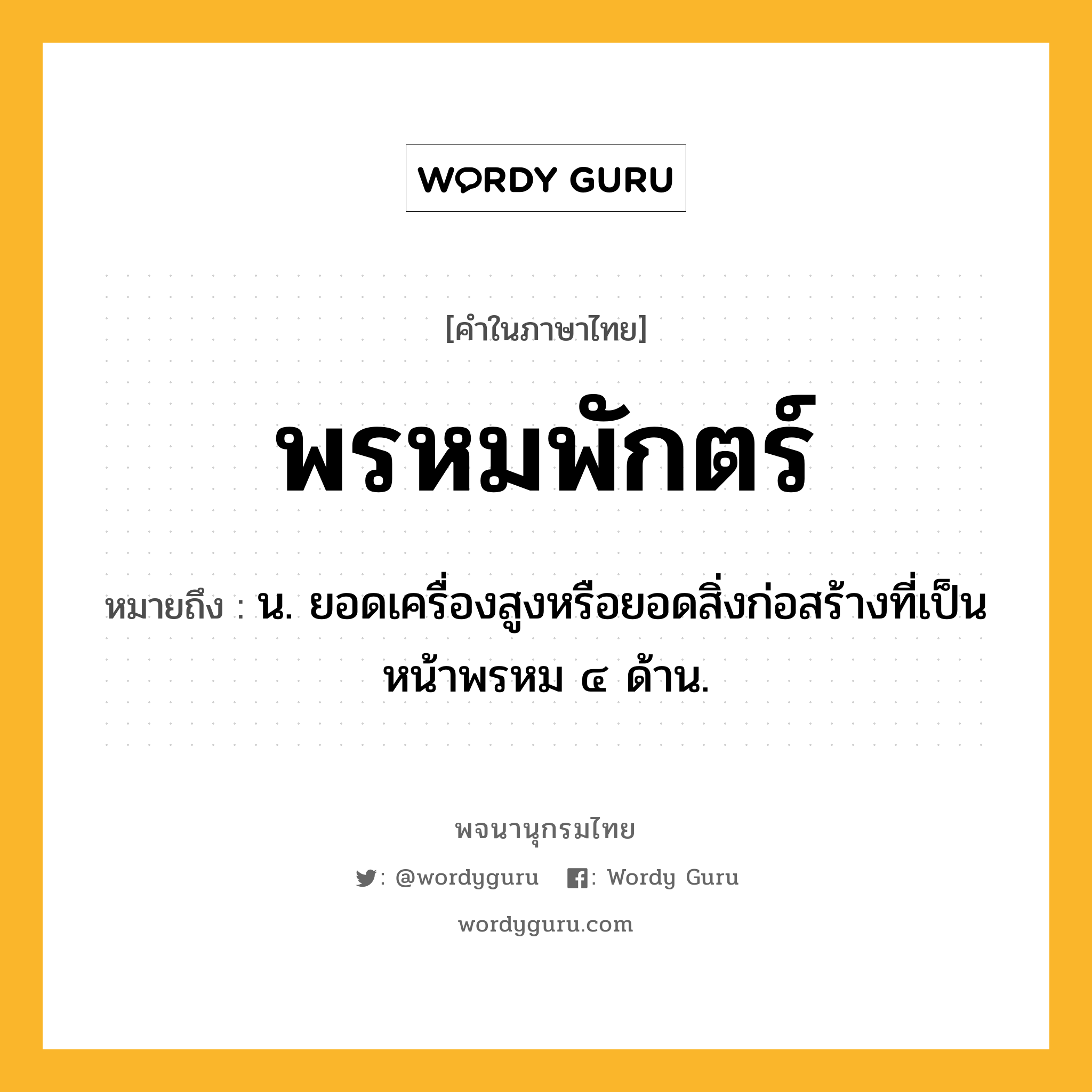 พรหมพักตร์ หมายถึงอะไร?, คำในภาษาไทย พรหมพักตร์ หมายถึง น. ยอดเครื่องสูงหรือยอดสิ่งก่อสร้างที่เป็นหน้าพรหม ๔ ด้าน.