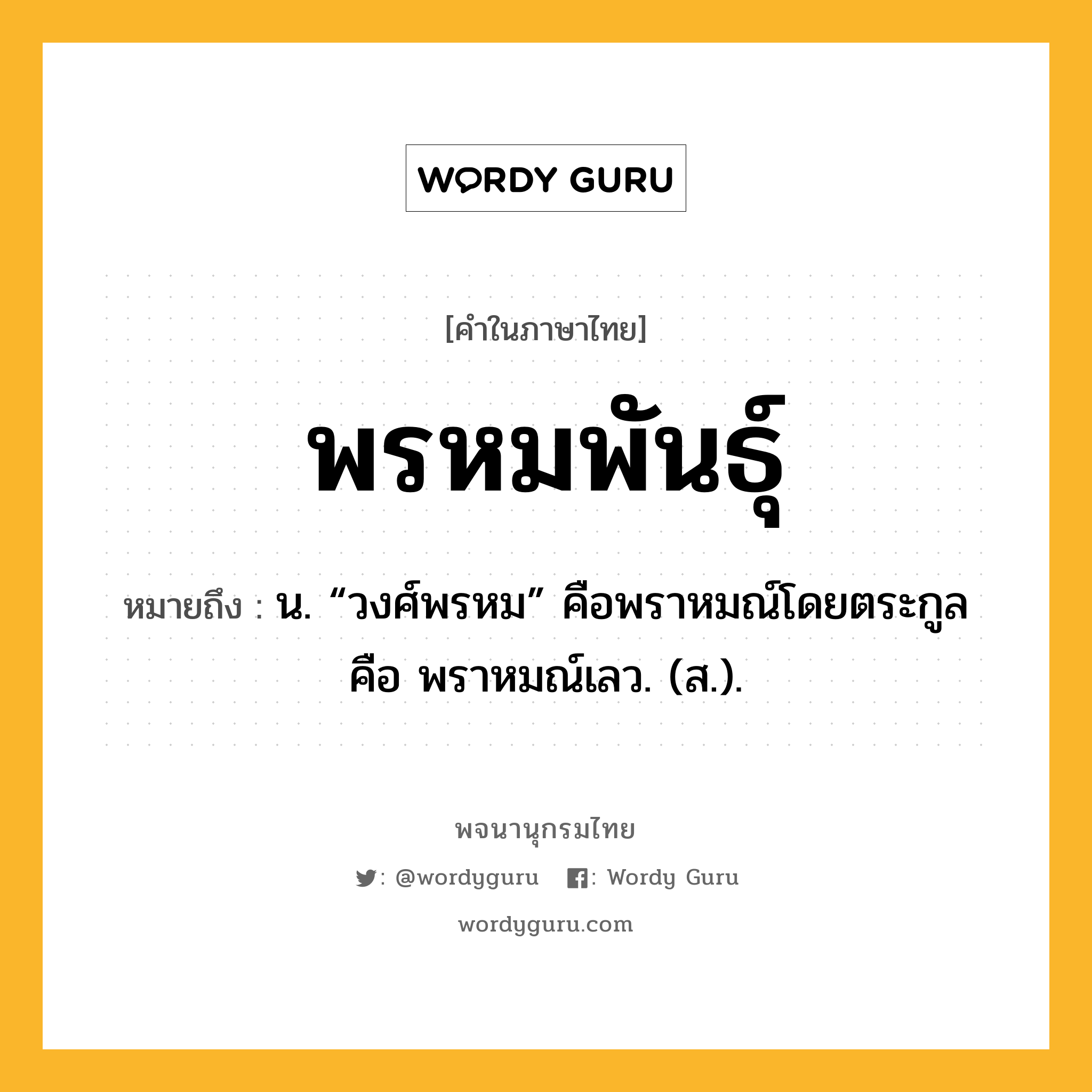 พรหมพันธุ์ หมายถึงอะไร?, คำในภาษาไทย พรหมพันธุ์ หมายถึง น. “วงศ์พรหม” คือพราหมณ์โดยตระกูล คือ พราหมณ์เลว. (ส.).