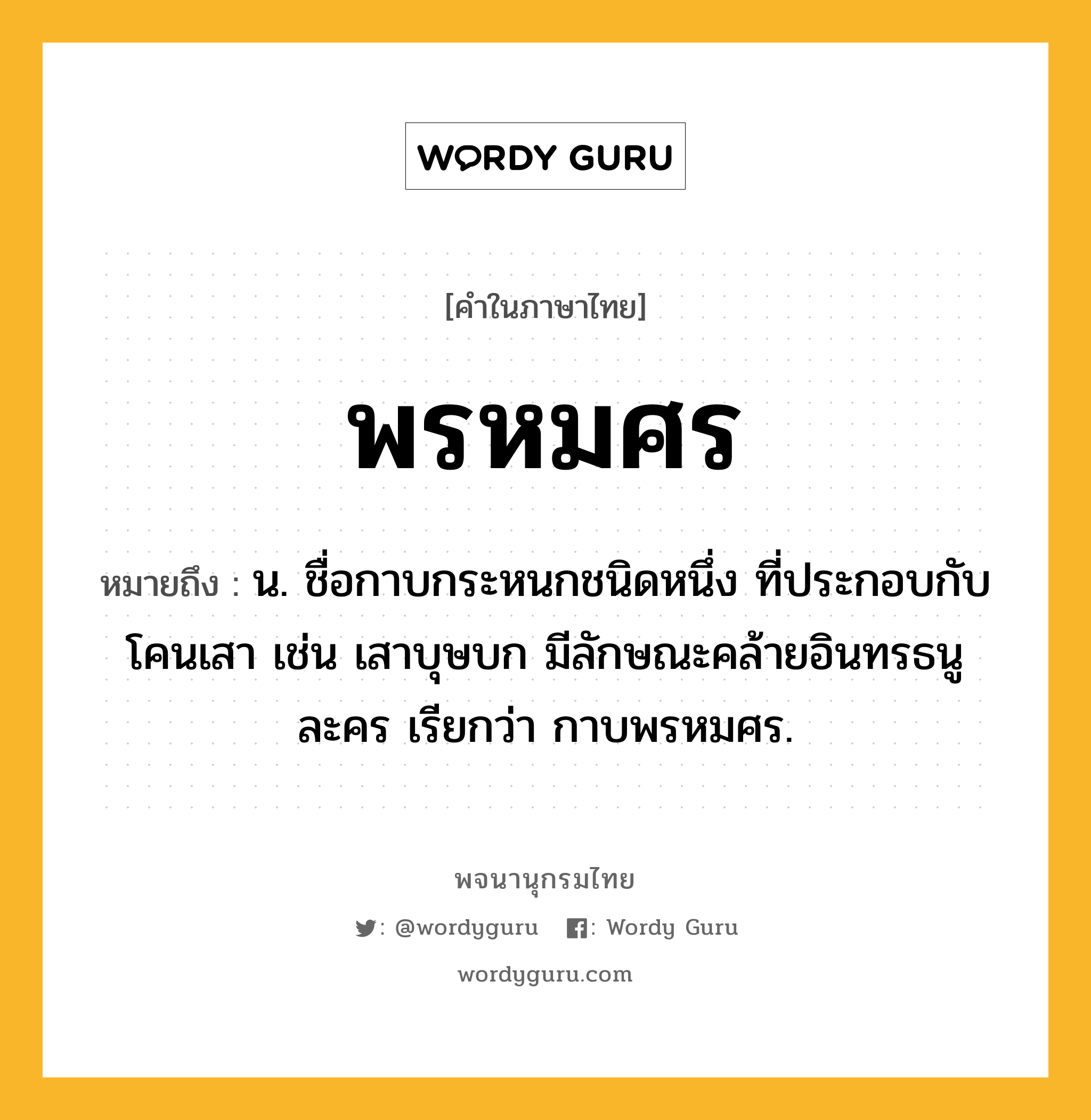 พรหมศร หมายถึงอะไร?, คำในภาษาไทย พรหมศร หมายถึง น. ชื่อกาบกระหนกชนิดหนึ่ง ที่ประกอบกับโคนเสา เช่น เสาบุษบก มีลักษณะคล้ายอินทรธนูละคร เรียกว่า กาบพรหมศร.