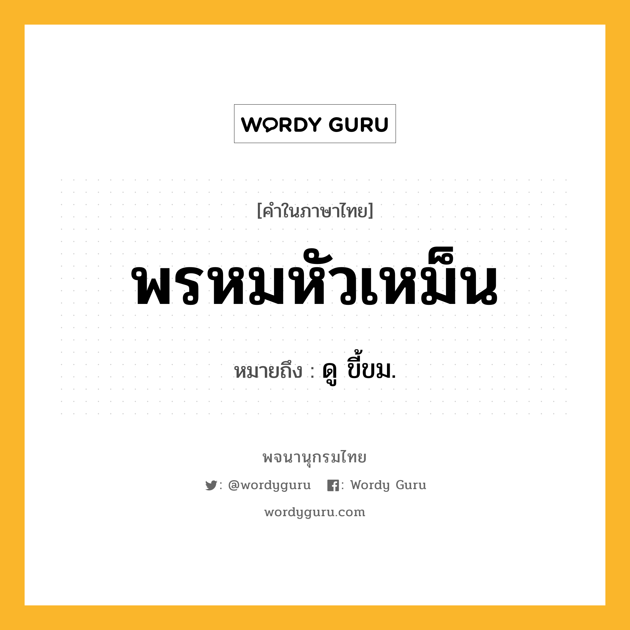 พรหมหัวเหม็น หมายถึงอะไร?, คำในภาษาไทย พรหมหัวเหม็น หมายถึง ดู ขี้ขม.