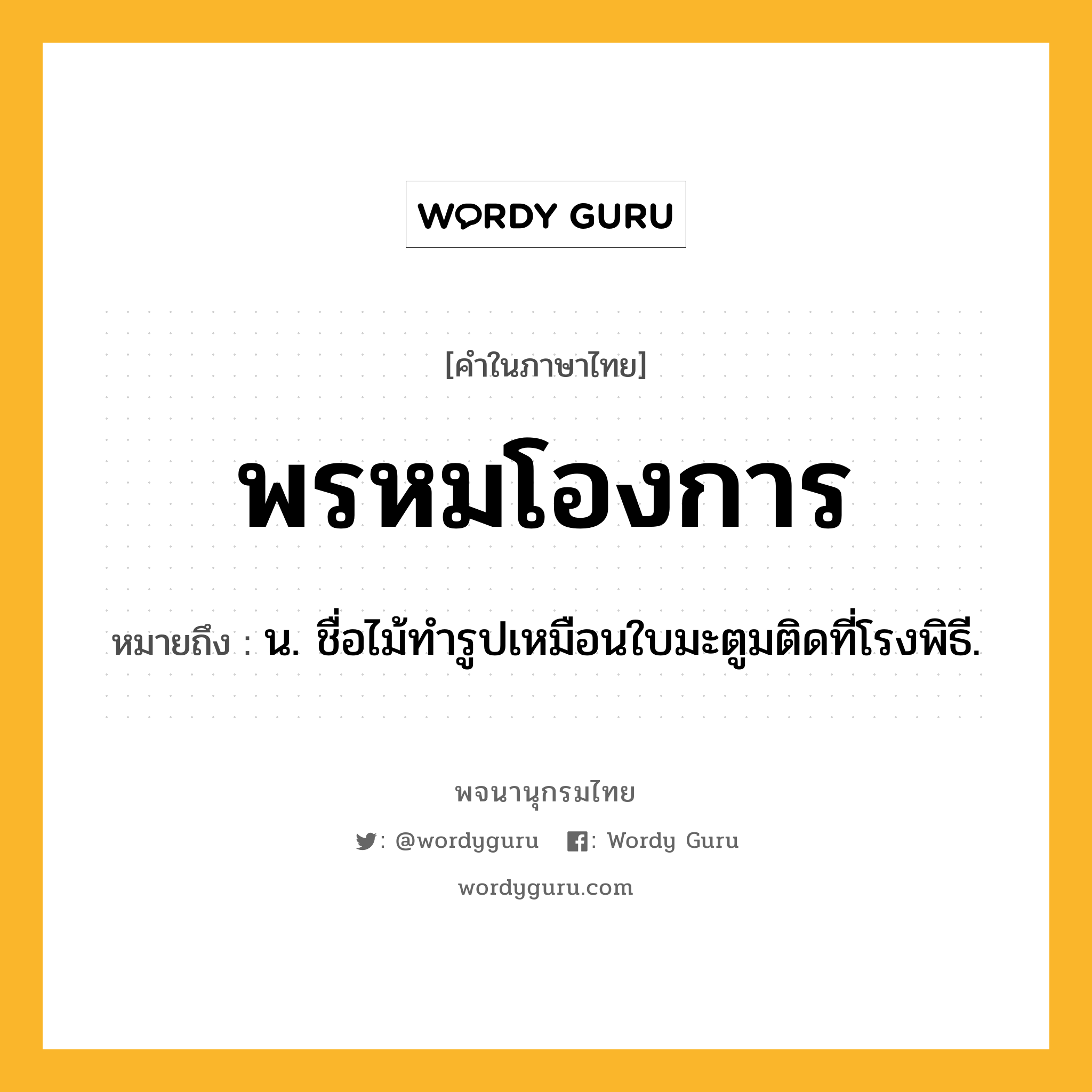 พรหมโองการ หมายถึงอะไร?, คำในภาษาไทย พรหมโองการ หมายถึง น. ชื่อไม้ทํารูปเหมือนใบมะตูมติดที่โรงพิธี.