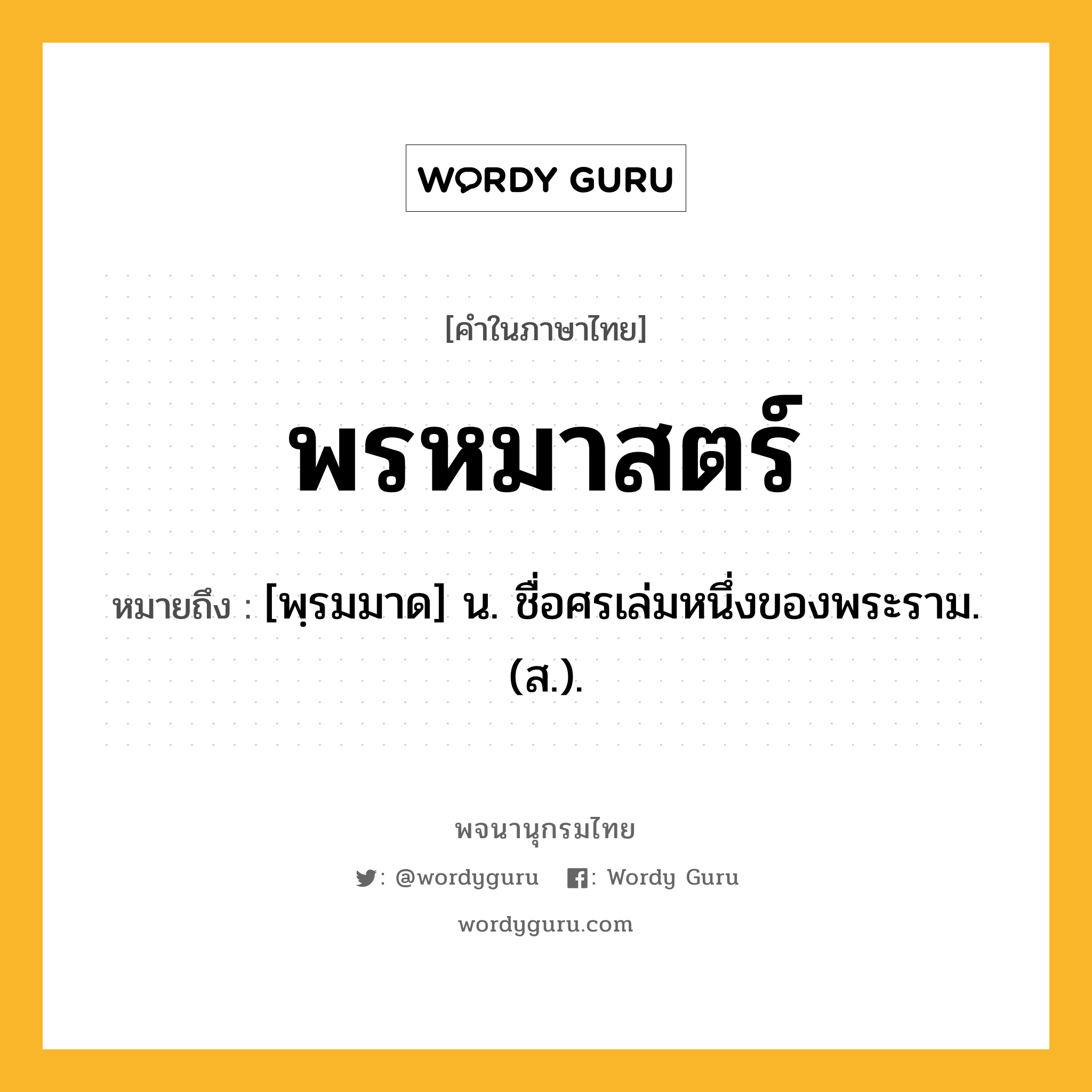 พรหมาสตร์ หมายถึงอะไร?, คำในภาษาไทย พรหมาสตร์ หมายถึง [พฺรมมาด] น. ชื่อศรเล่มหนึ่งของพระราม. (ส.).