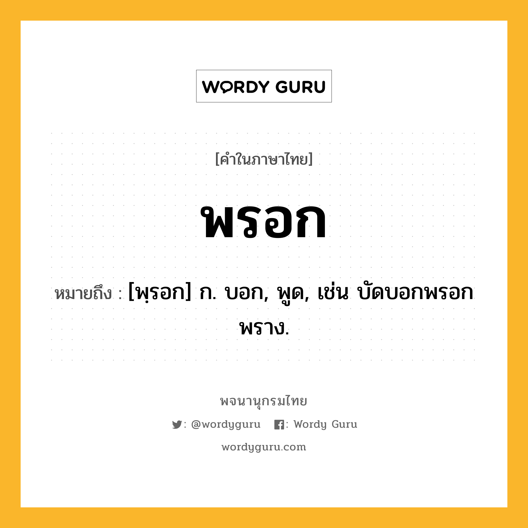 พรอก ความหมาย หมายถึงอะไร?, คำในภาษาไทย พรอก หมายถึง [พฺรอก] ก. บอก, พูด, เช่น บัดบอกพรอกพราง.