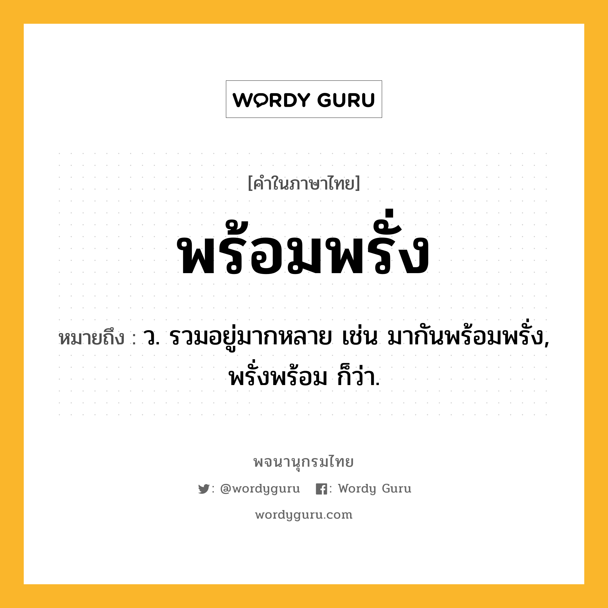 พร้อมพรั่ง ความหมาย หมายถึงอะไร?, คำในภาษาไทย พร้อมพรั่ง หมายถึง ว. รวมอยู่มากหลาย เช่น มากันพร้อมพรั่ง, พรั่งพร้อม ก็ว่า.