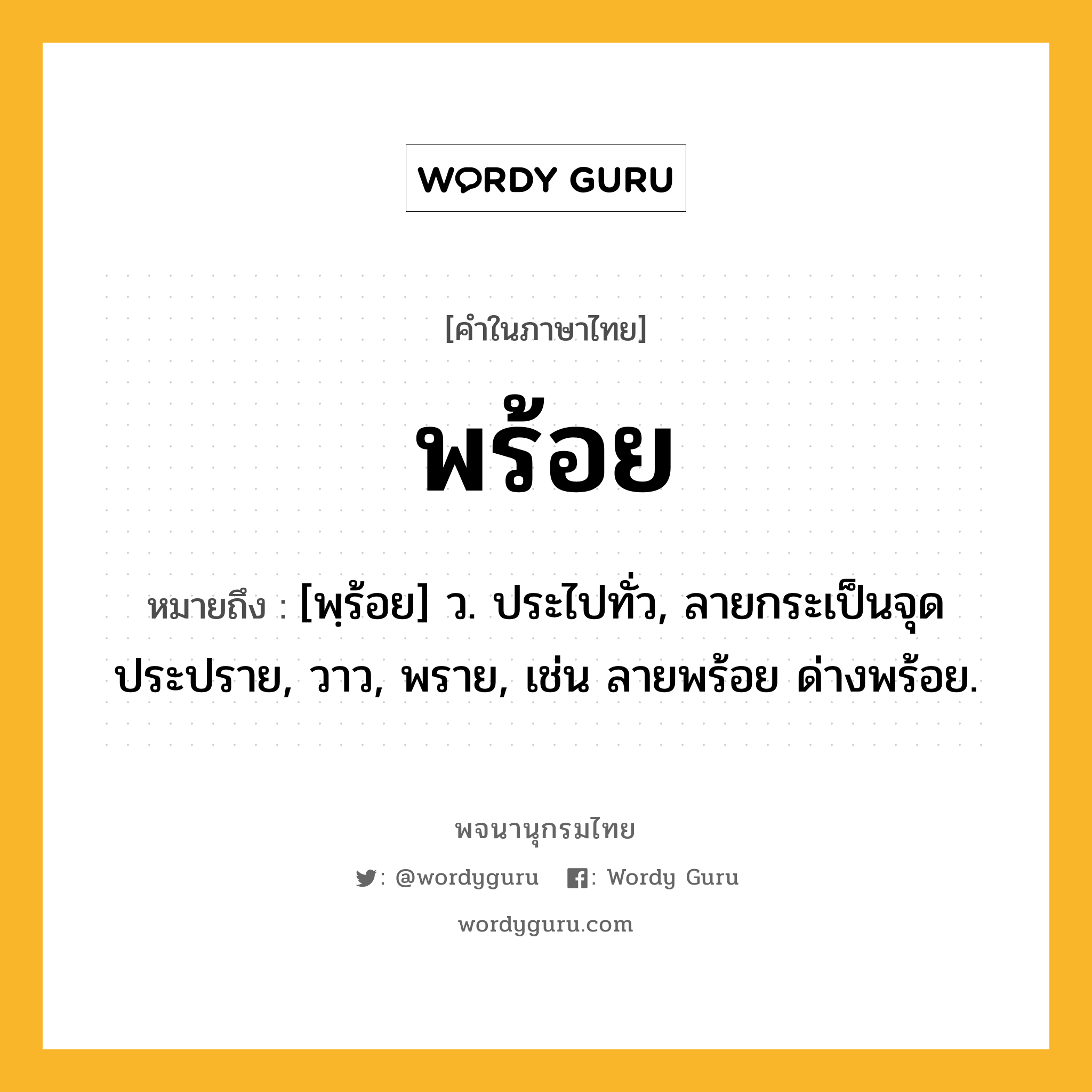 พร้อย หมายถึงอะไร?, คำในภาษาไทย พร้อย หมายถึง [พฺร้อย] ว. ประไปทั่ว, ลายกระเป็นจุดประปราย, วาว, พราย, เช่น ลายพร้อย ด่างพร้อย.