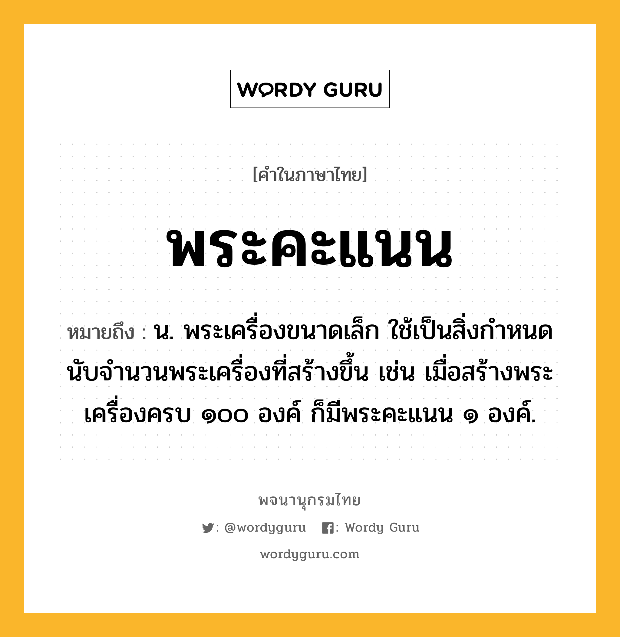 พระคะแนน หมายถึงอะไร?, คำในภาษาไทย พระคะแนน หมายถึง น. พระเครื่องขนาดเล็ก ใช้เป็นสิ่งกำหนดนับจำนวนพระเครื่องที่สร้างขึ้น เช่น เมื่อสร้างพระเครื่องครบ ๑๐๐ องค์ ก็มีพระคะแนน ๑ องค์.