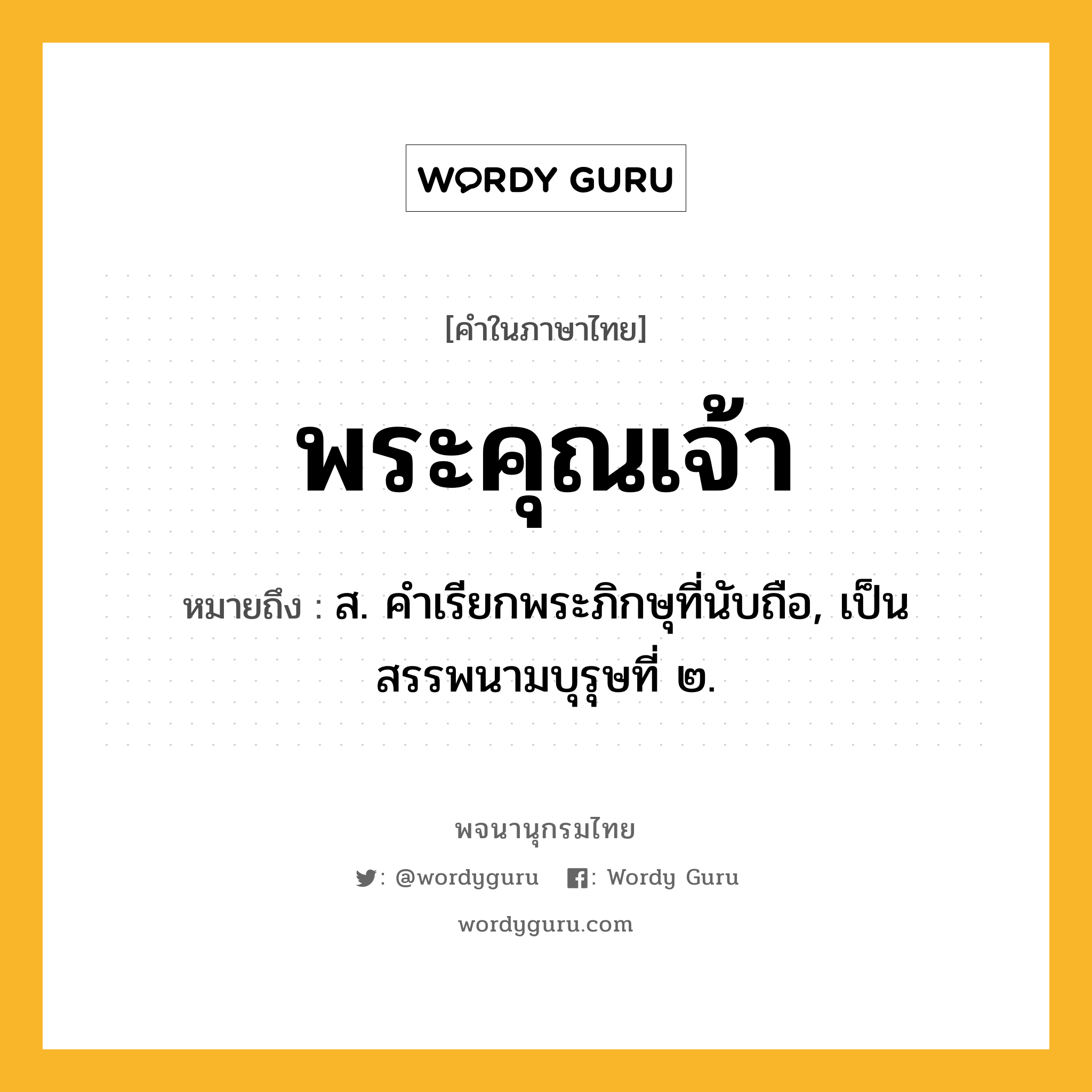 พระคุณเจ้า หมายถึงอะไร?, คำในภาษาไทย พระคุณเจ้า หมายถึง ส. คําเรียกพระภิกษุที่นับถือ, เป็นสรรพนามบุรุษที่ ๒.