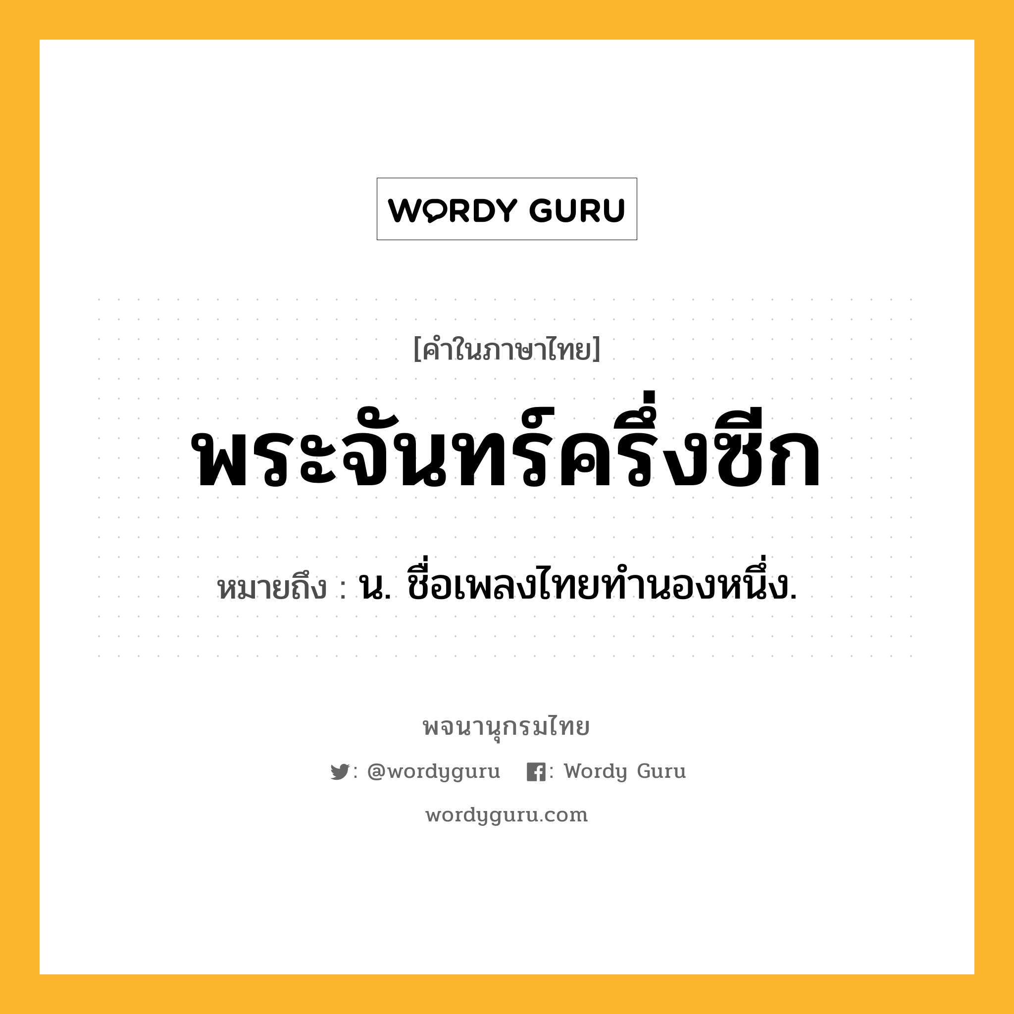 พระจันทร์ครึ่งซีก หมายถึงอะไร?, คำในภาษาไทย พระจันทร์ครึ่งซีก หมายถึง น. ชื่อเพลงไทยทํานองหนึ่ง.