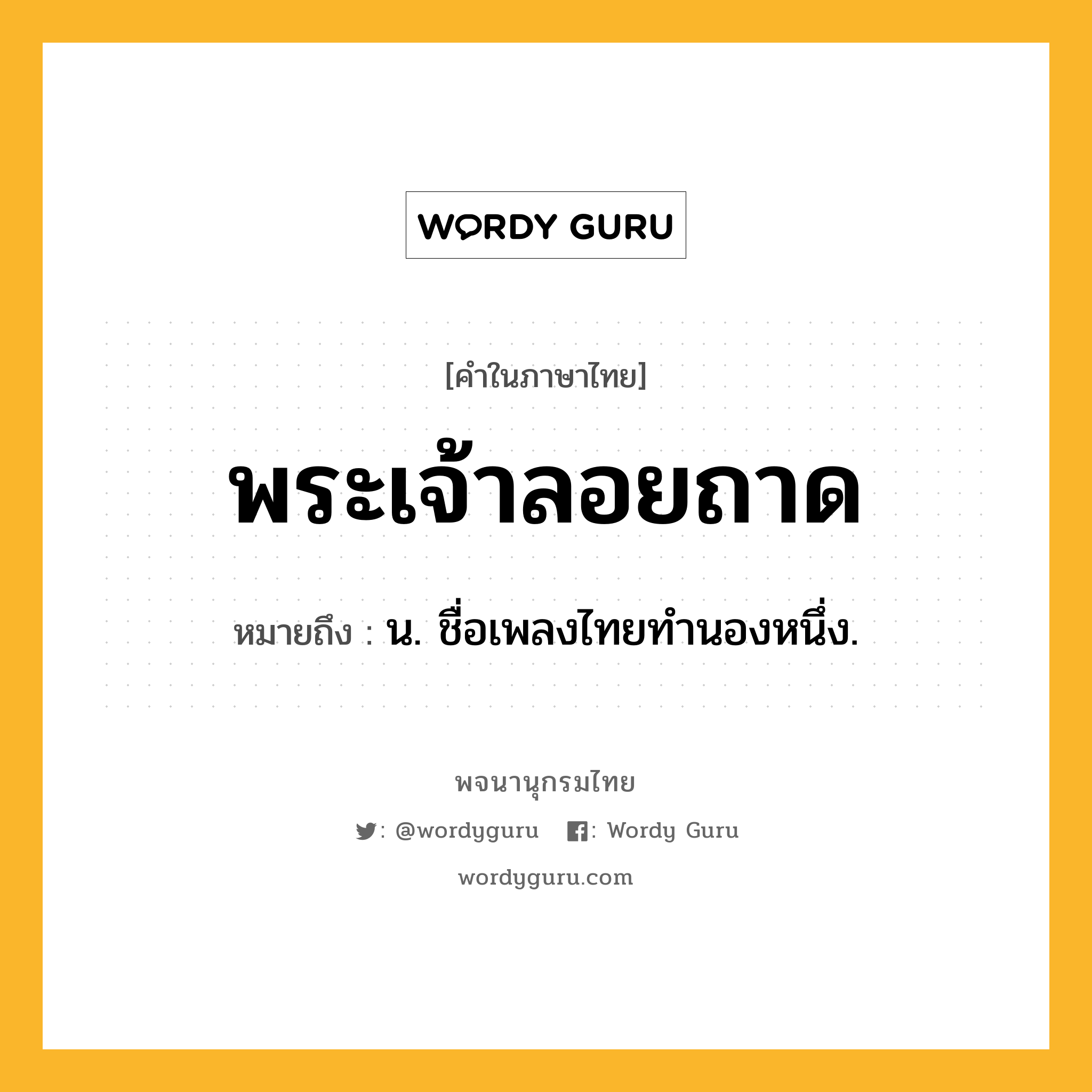 พระเจ้าลอยถาด หมายถึงอะไร?, คำในภาษาไทย พระเจ้าลอยถาด หมายถึง น. ชื่อเพลงไทยทํานองหนึ่ง.