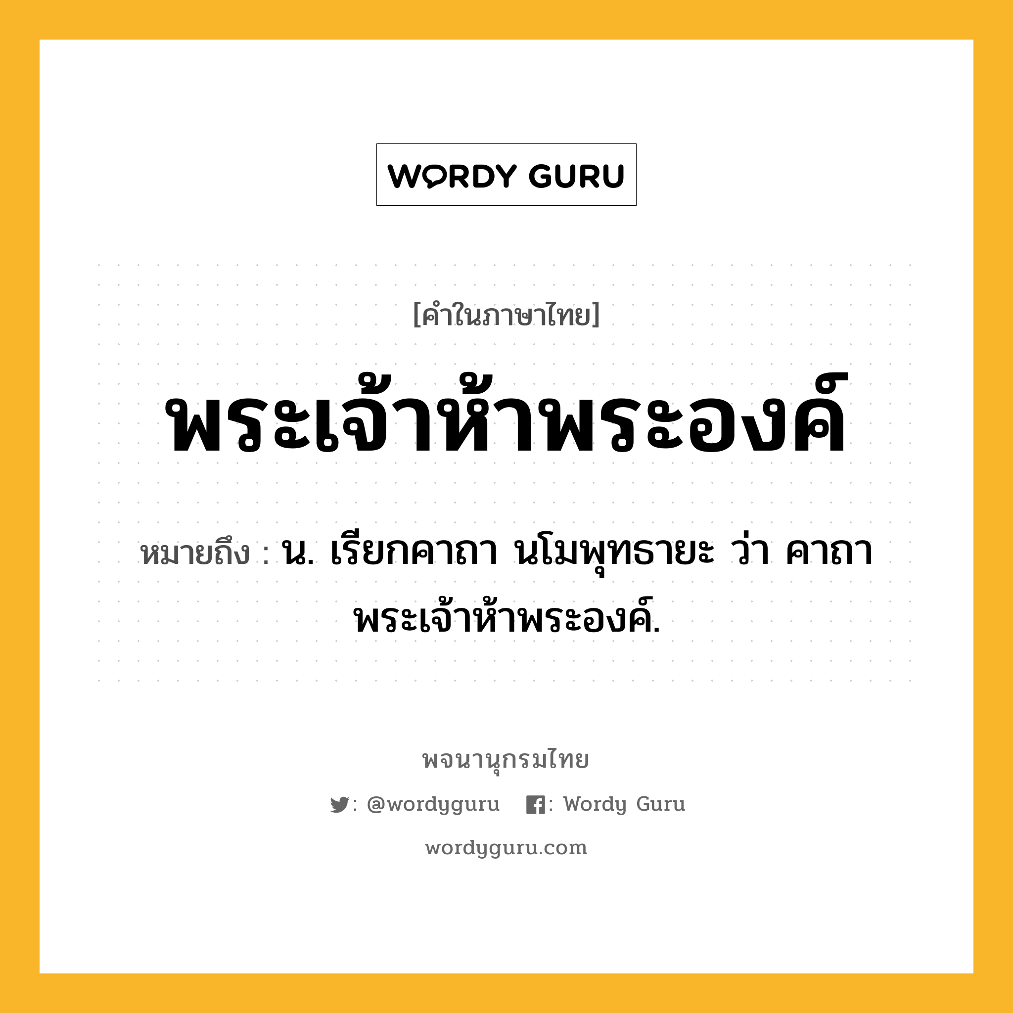 พระเจ้าห้าพระองค์ ความหมาย หมายถึงอะไร?, คำในภาษาไทย พระเจ้าห้าพระองค์ หมายถึง น. เรียกคาถา นโมพุทธายะ ว่า คาถาพระเจ้าห้าพระองค์.