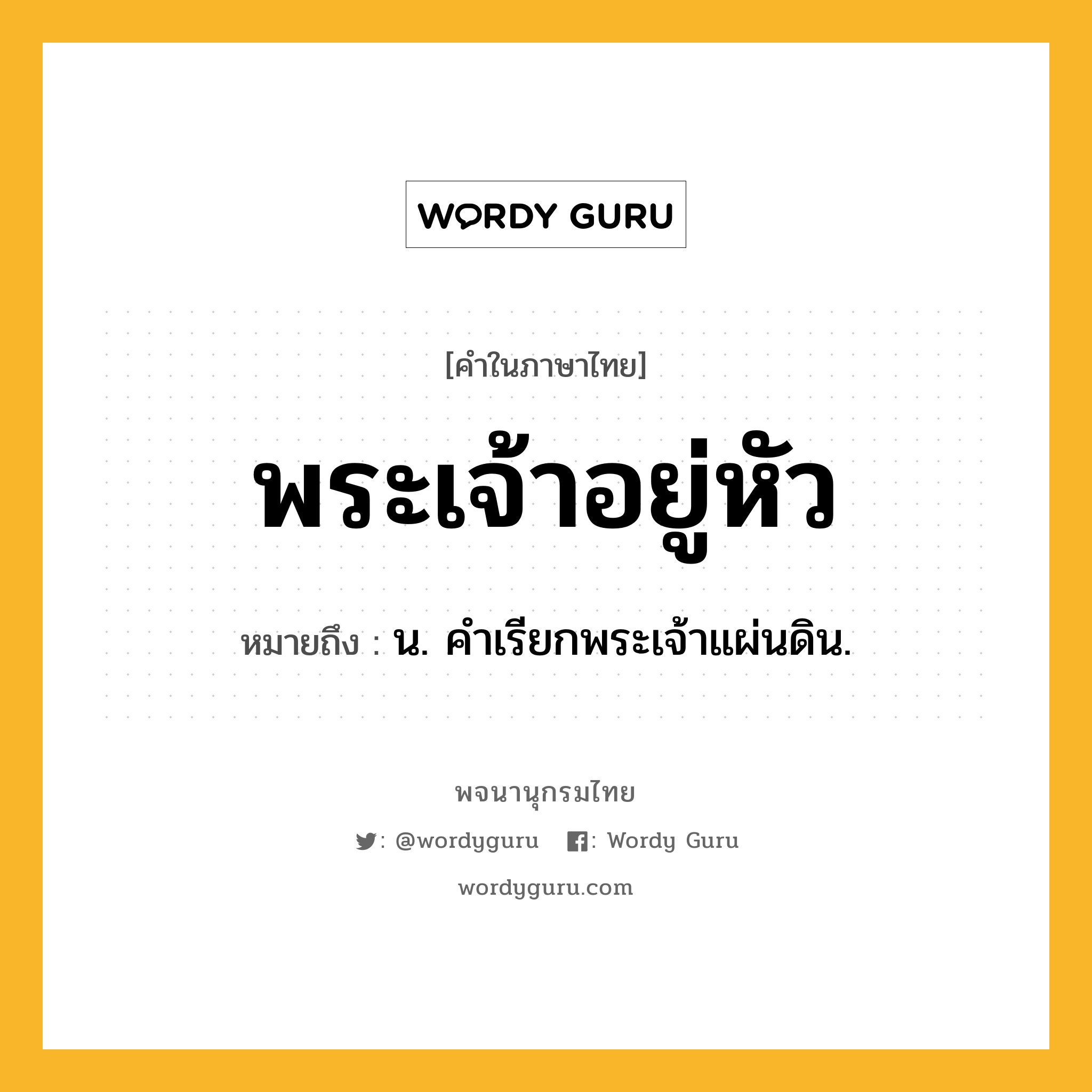 พระเจ้าอยู่หัว หมายถึงอะไร?, คำในภาษาไทย พระเจ้าอยู่หัว หมายถึง น. คําเรียกพระเจ้าแผ่นดิน.