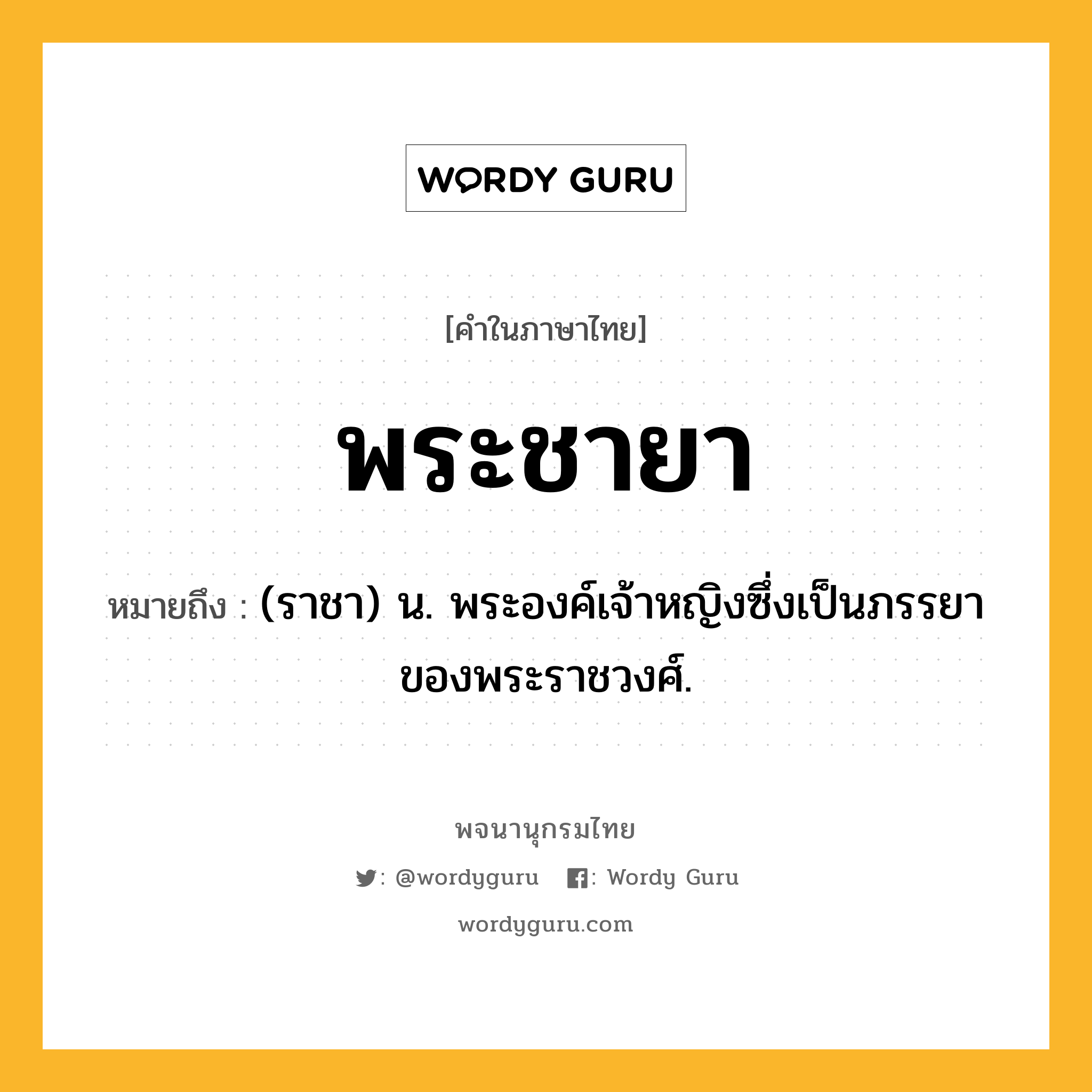 พระชายา หมายถึงอะไร?, คำในภาษาไทย พระชายา หมายถึง (ราชา) น. พระองค์เจ้าหญิงซึ่งเป็นภรรยาของพระราชวงศ์.