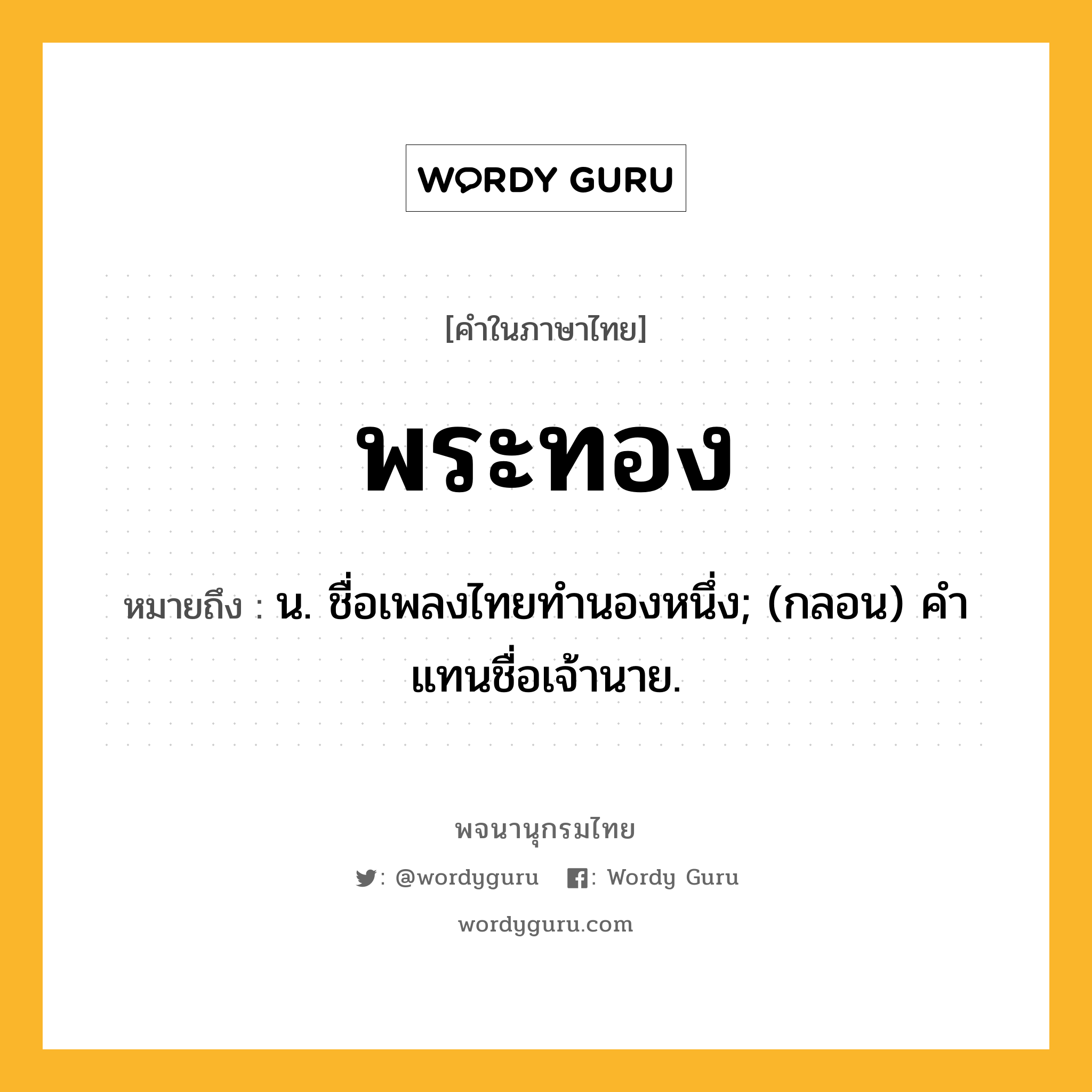 พระทอง ความหมาย หมายถึงอะไร?, คำในภาษาไทย พระทอง หมายถึง น. ชื่อเพลงไทยทํานองหนึ่ง; (กลอน) คําแทนชื่อเจ้านาย.