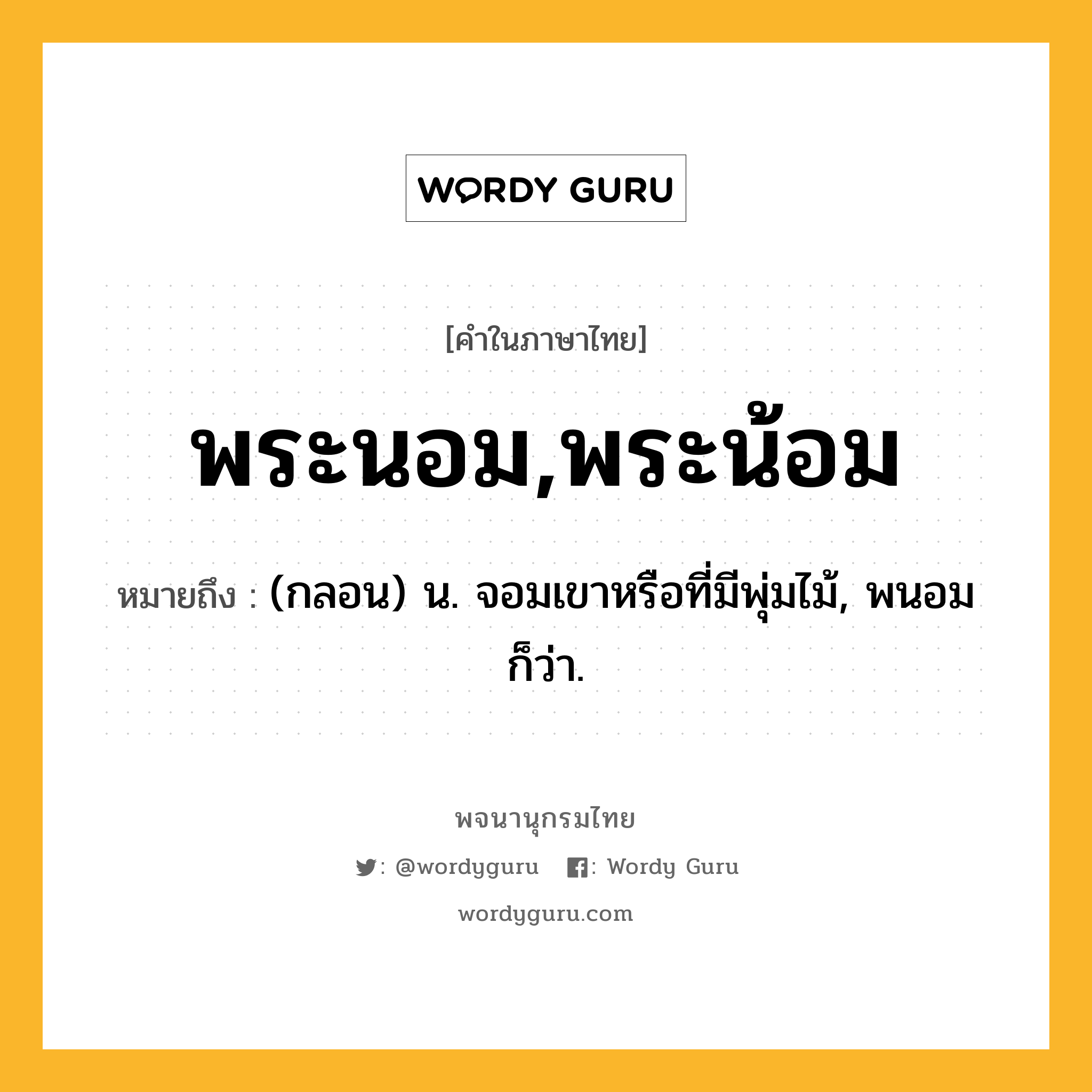 พระนอม,พระน้อม หมายถึงอะไร?, คำในภาษาไทย พระนอม,พระน้อม หมายถึง (กลอน) น. จอมเขาหรือที่มีพุ่มไม้, พนอม ก็ว่า.