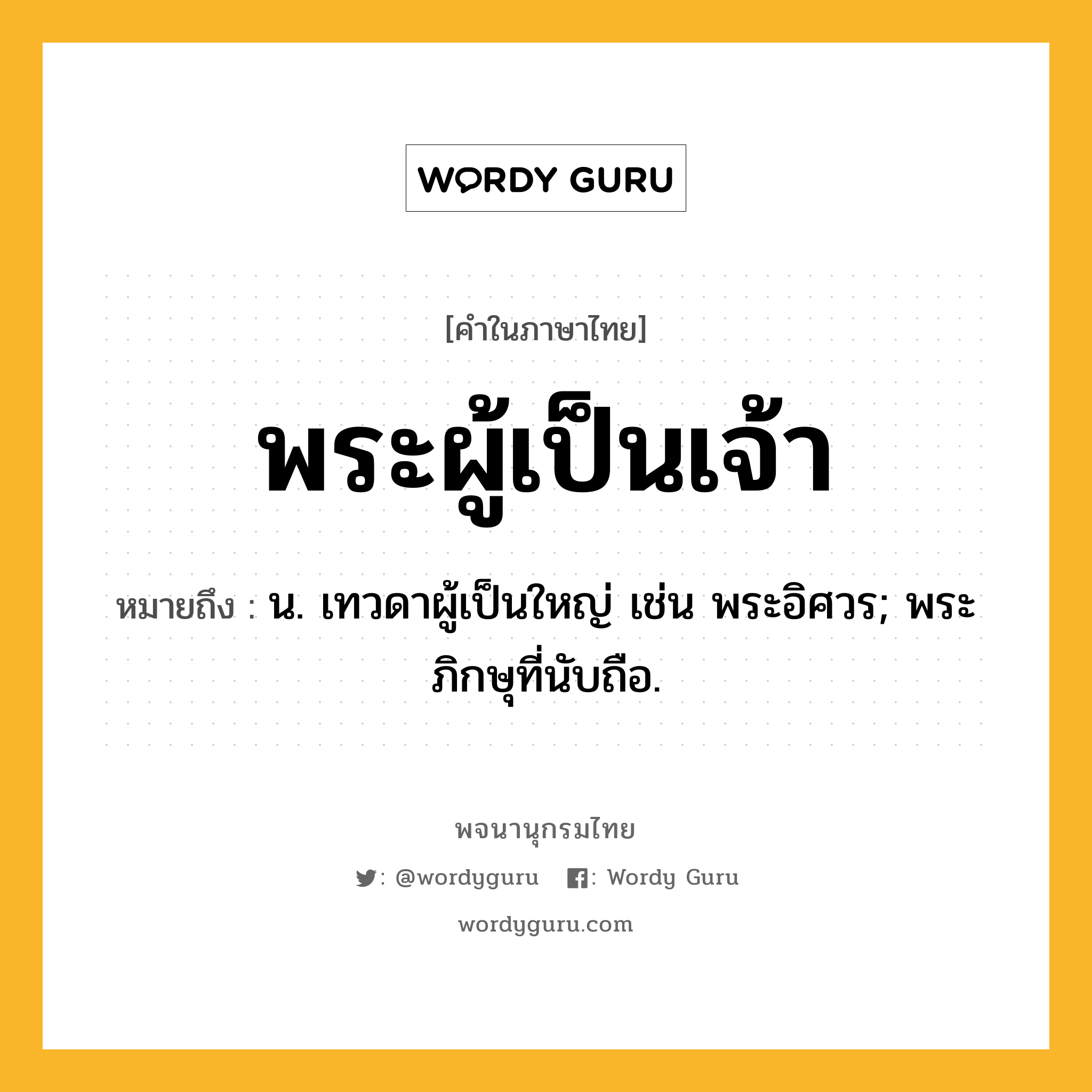 พระผู้เป็นเจ้า ความหมาย หมายถึงอะไร?, คำในภาษาไทย พระผู้เป็นเจ้า หมายถึง น. เทวดาผู้เป็นใหญ่ เช่น พระอิศวร; พระภิกษุที่นับถือ.