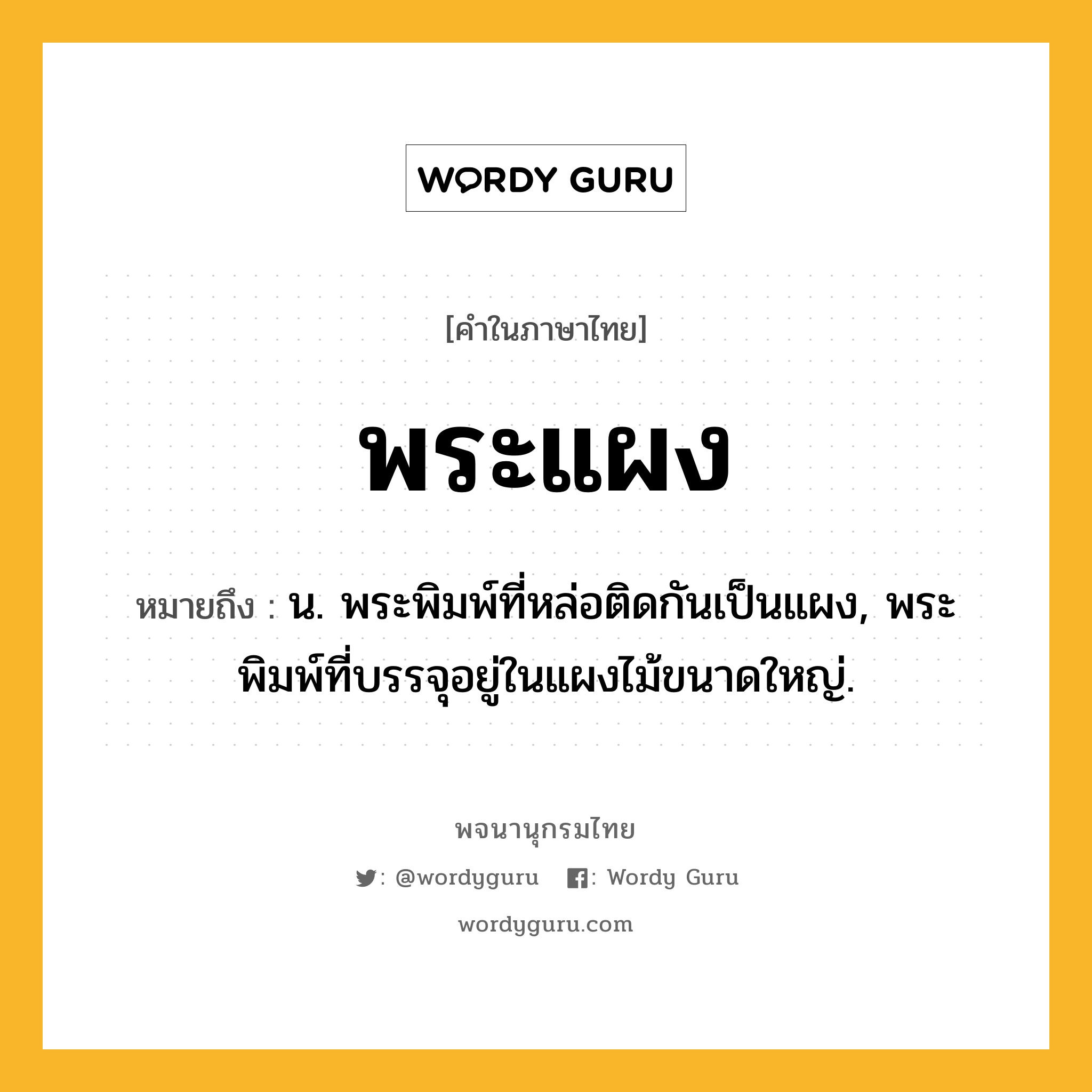 พระแผง ความหมาย หมายถึงอะไร?, คำในภาษาไทย พระแผง หมายถึง น. พระพิมพ์ที่หล่อติดกันเป็นแผง, พระพิมพ์ที่บรรจุอยู่ในแผงไม้ขนาดใหญ่.