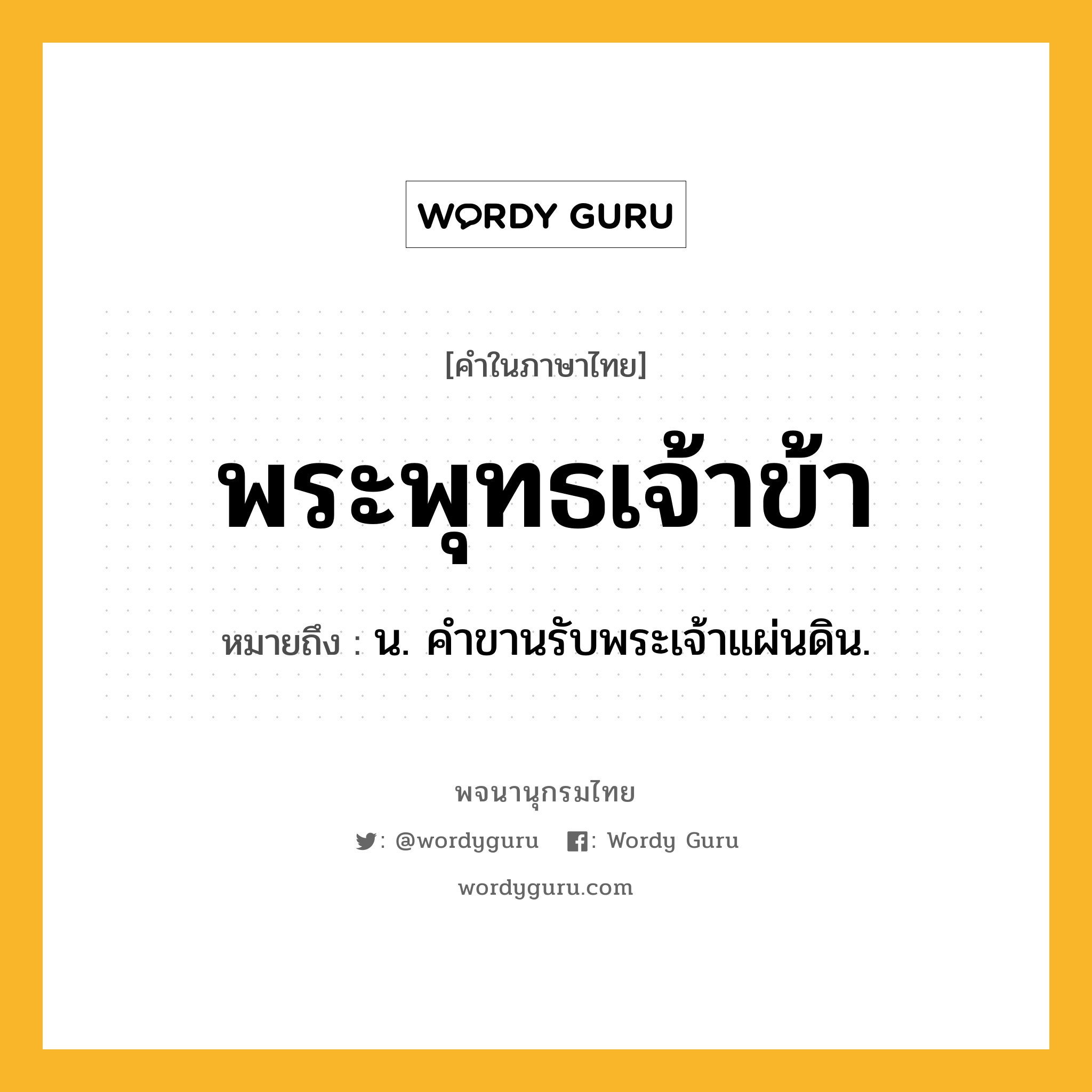 พระพุทธเจ้าข้า หมายถึงอะไร?, คำในภาษาไทย พระพุทธเจ้าข้า หมายถึง น. คําขานรับพระเจ้าแผ่นดิน.