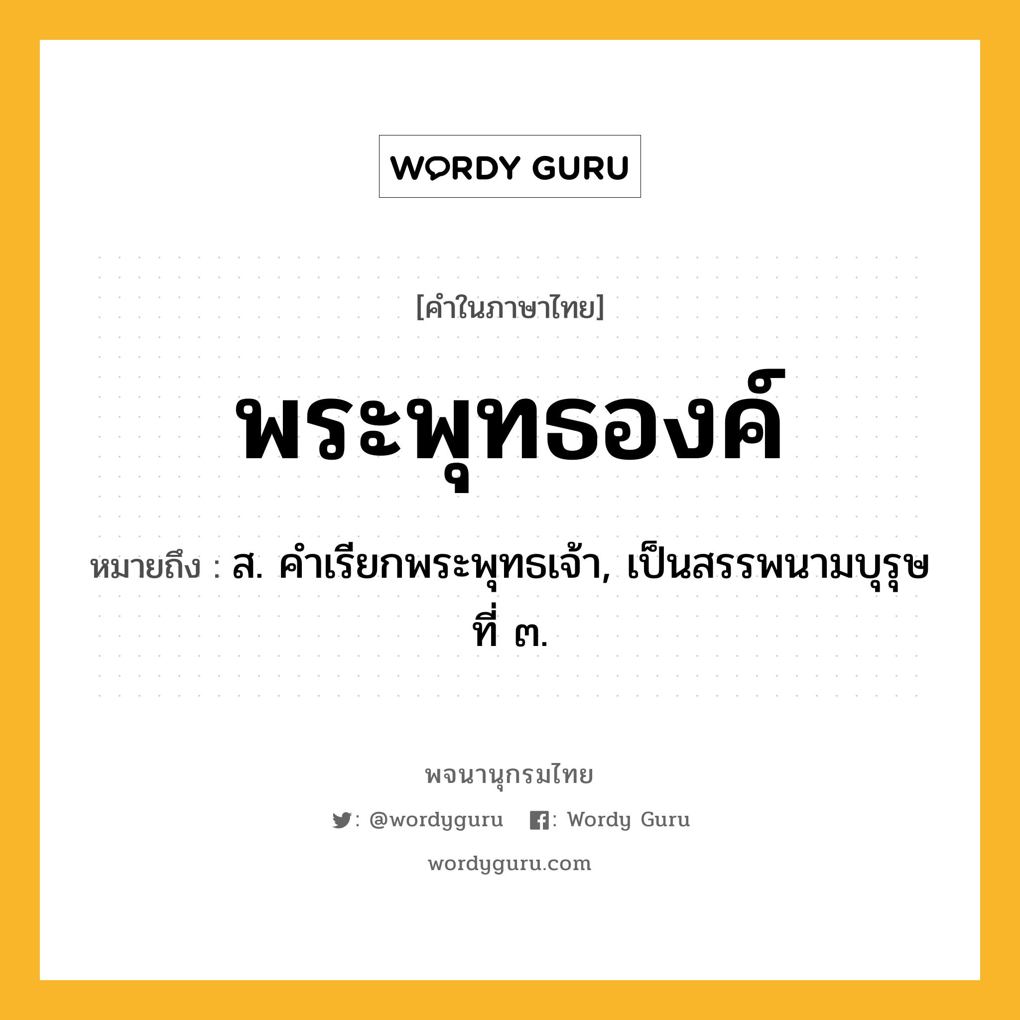 พระพุทธองค์ หมายถึงอะไร?, คำในภาษาไทย พระพุทธองค์ หมายถึง ส. คําเรียกพระพุทธเจ้า, เป็นสรรพนามบุรุษที่ ๓.