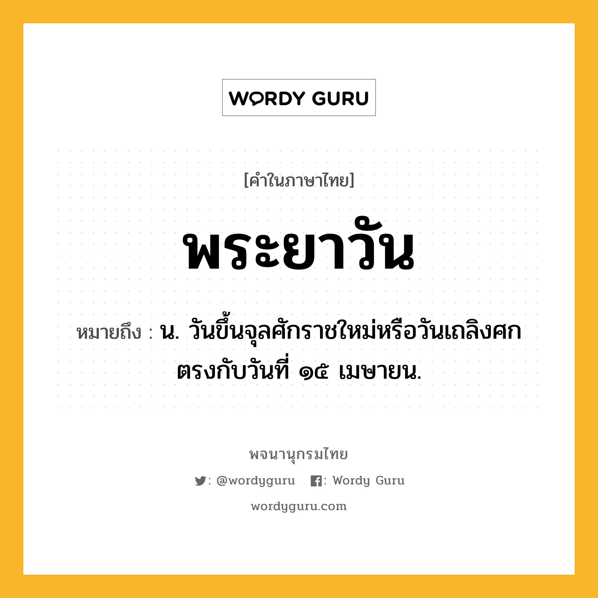 พระยาวัน หมายถึงอะไร?, คำในภาษาไทย พระยาวัน หมายถึง น. วันขึ้นจุลศักราชใหม่หรือวันเถลิงศก ตรงกับวันที่ ๑๕ เมษายน.