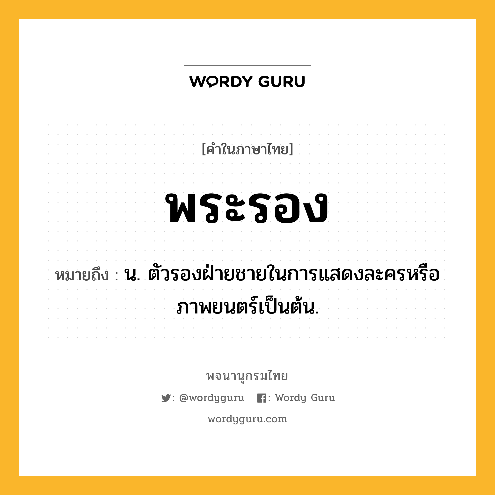 พระรอง หมายถึงอะไร?, คำในภาษาไทย พระรอง หมายถึง น. ตัวรองฝ่ายชายในการแสดงละครหรือภาพยนตร์เป็นต้น.