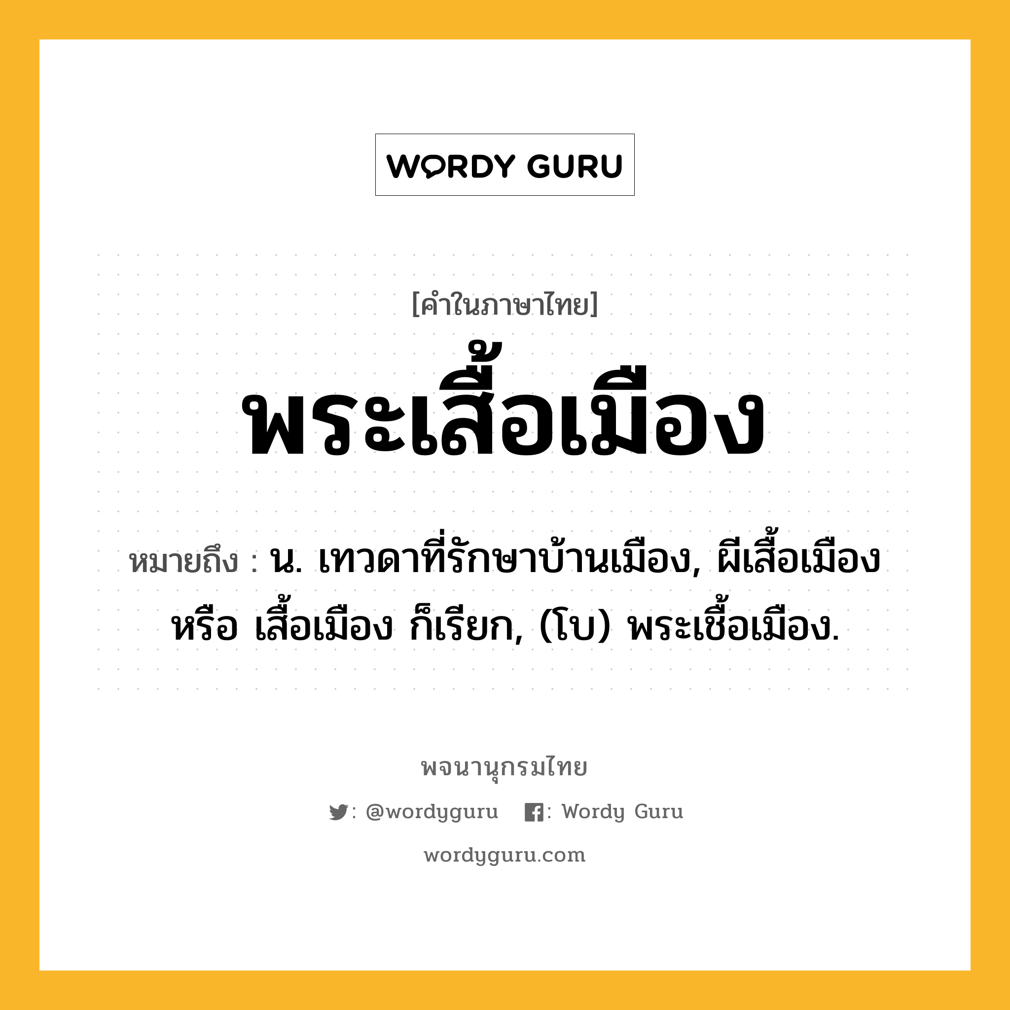 พระเสื้อเมือง หมายถึงอะไร?, คำในภาษาไทย พระเสื้อเมือง หมายถึง น. เทวดาที่รักษาบ้านเมือง, ผีเสื้อเมือง หรือ เสื้อเมือง ก็เรียก, (โบ) พระเชื้อเมือง.