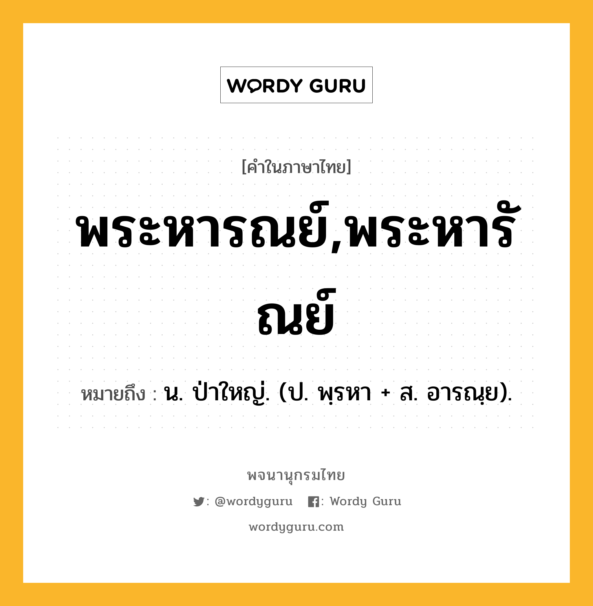 พระหารณย์,พระหารัณย์ ความหมาย หมายถึงอะไร?, คำในภาษาไทย พระหารณย์,พระหารัณย์ หมายถึง น. ป่าใหญ่. (ป. พฺรหา + ส. อารณฺย).