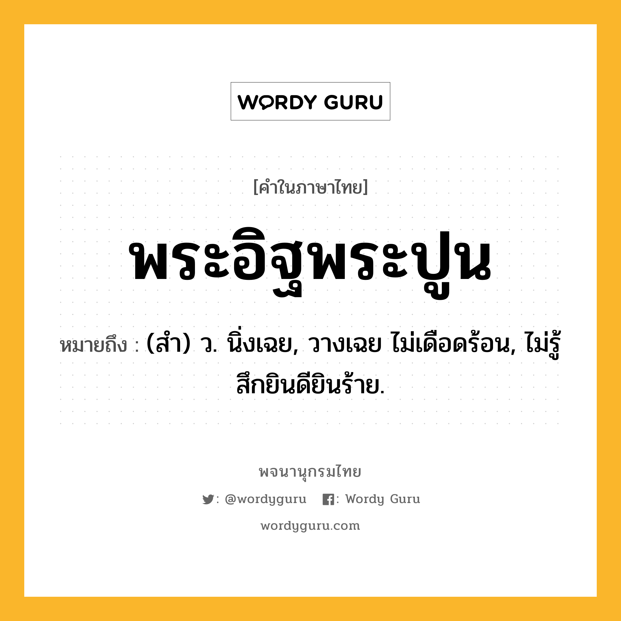 พระอิฐพระปูน ความหมาย หมายถึงอะไร?, คำในภาษาไทย พระอิฐพระปูน หมายถึง (สํา) ว. นิ่งเฉย, วางเฉย ไม่เดือดร้อน, ไม่รู้สึกยินดียินร้าย.