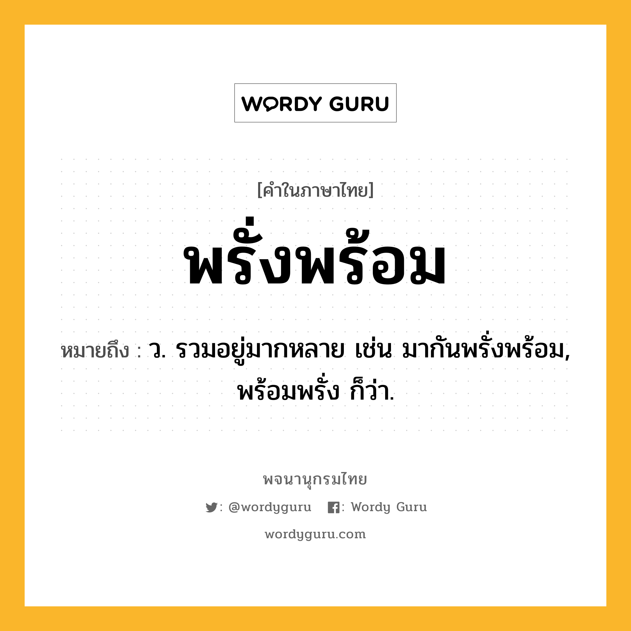 พรั่งพร้อม ความหมาย หมายถึงอะไร?, คำในภาษาไทย พรั่งพร้อม หมายถึง ว. รวมอยู่มากหลาย เช่น มากันพรั่งพร้อม, พร้อมพรั่ง ก็ว่า.