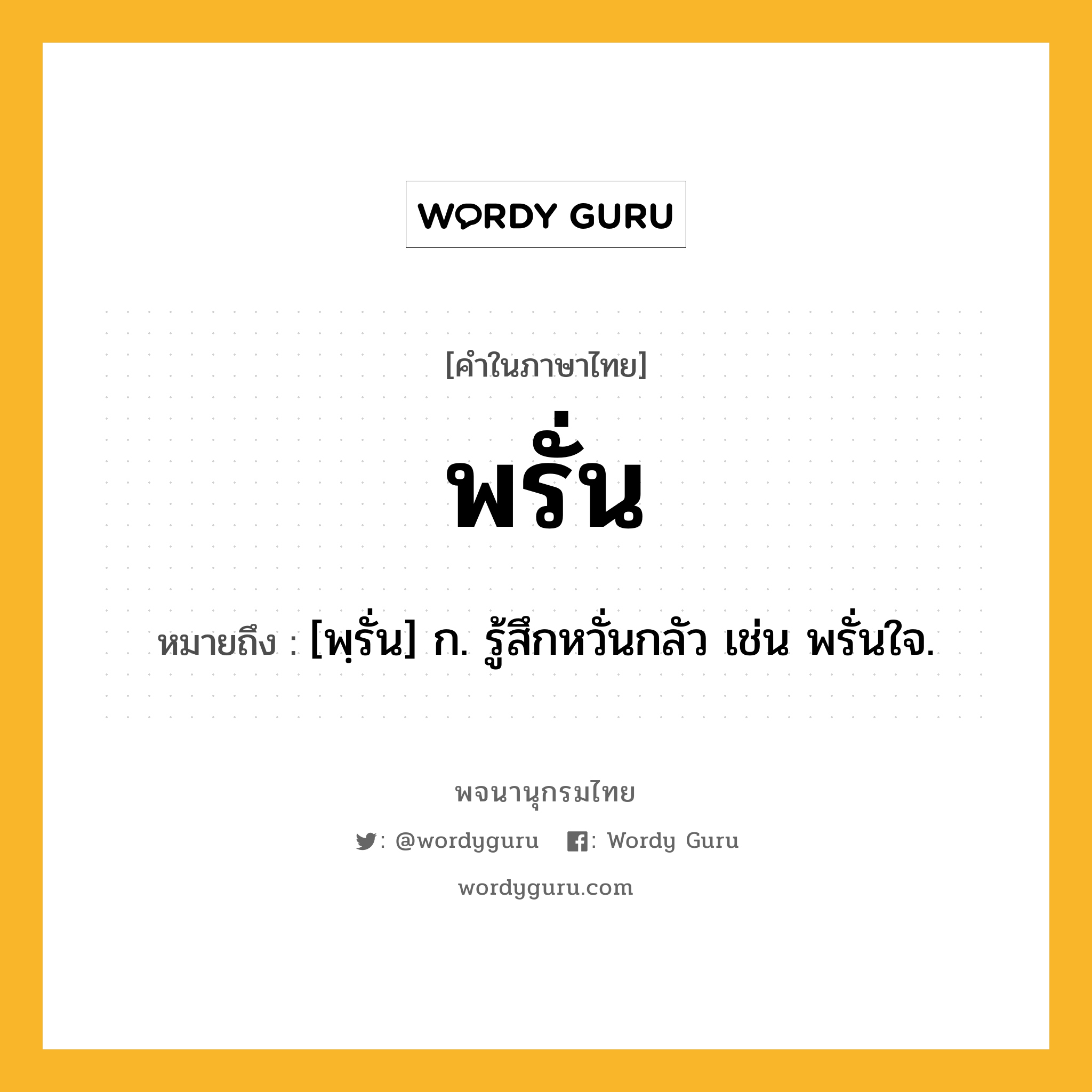 พรั่น หมายถึงอะไร?, คำในภาษาไทย พรั่น หมายถึง [พฺรั่น] ก. รู้สึกหวั่นกลัว เช่น พรั่นใจ.