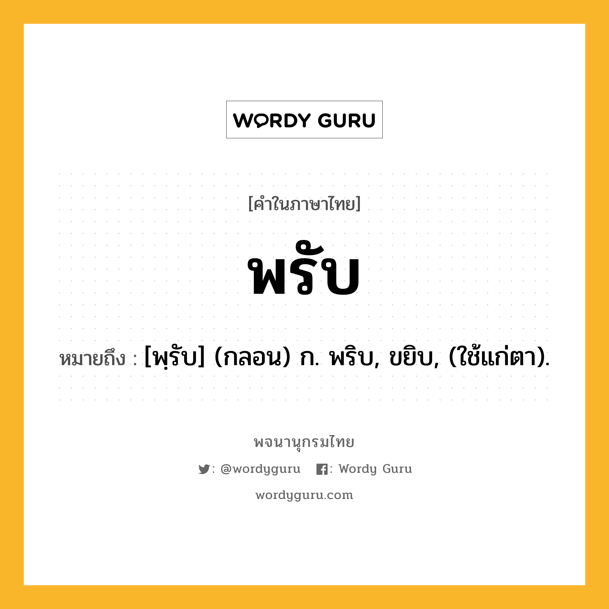 พรับ ความหมาย หมายถึงอะไร?, คำในภาษาไทย พรับ หมายถึง [พฺรับ] (กลอน) ก. พริบ, ขยิบ, (ใช้แก่ตา).