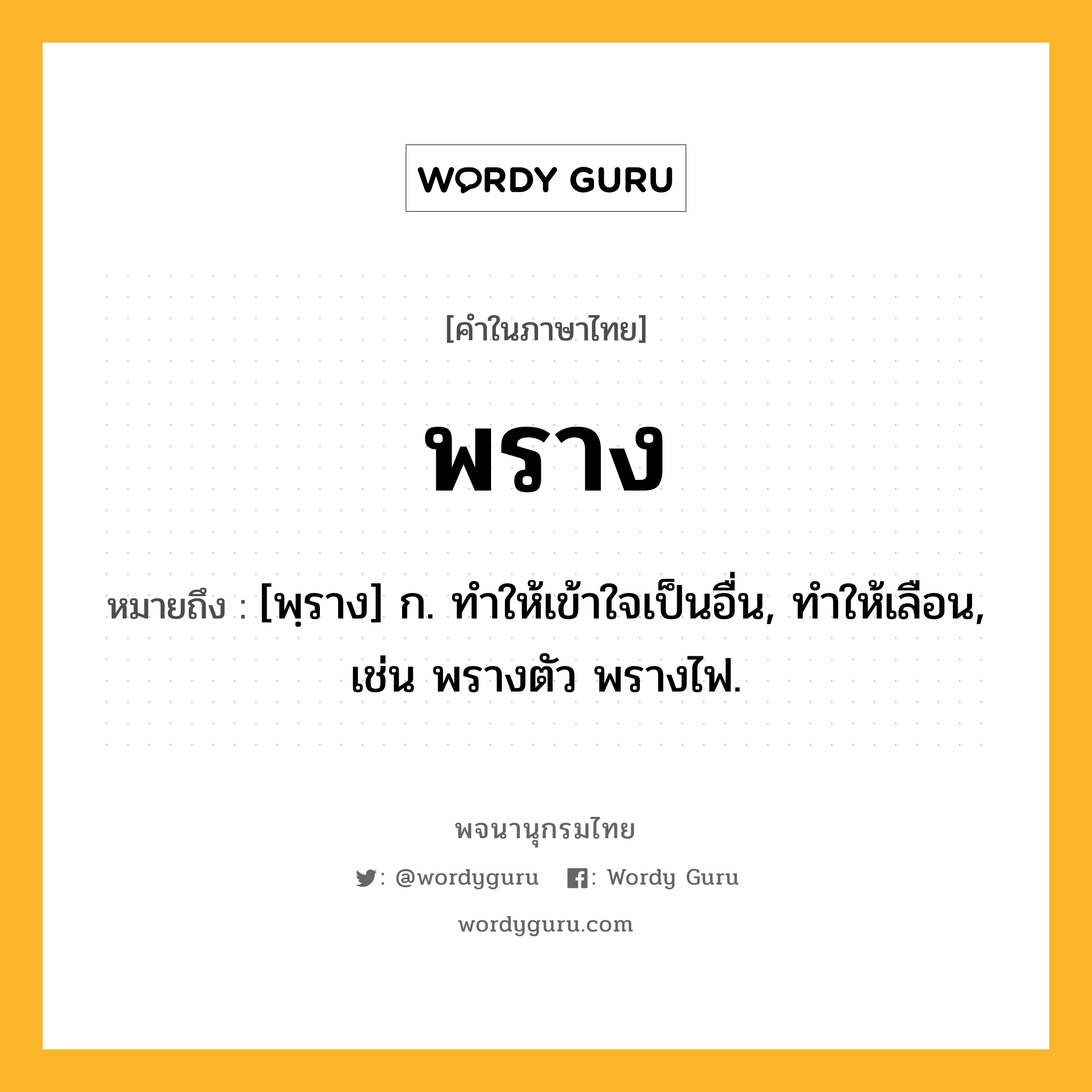 พราง ความหมาย หมายถึงอะไร?, คำในภาษาไทย พราง หมายถึง [พฺราง] ก. ทําให้เข้าใจเป็นอื่น, ทําให้เลือน, เช่น พรางตัว พรางไฟ.