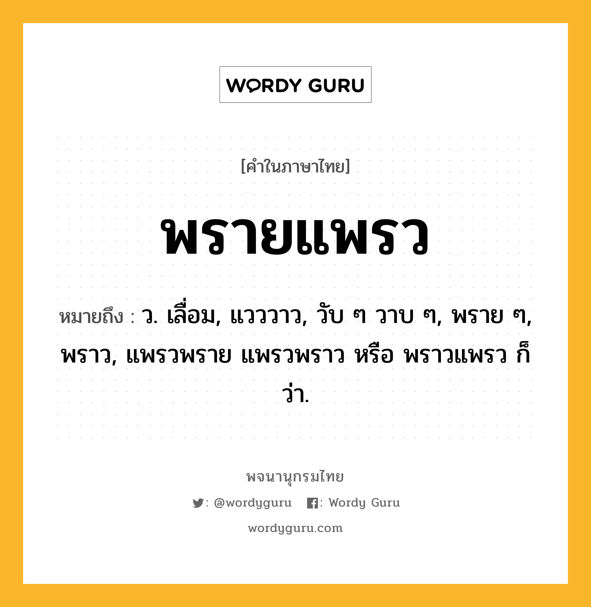 พรายแพรว หมายถึงอะไร?, คำในภาษาไทย พรายแพรว หมายถึง ว. เลื่อม, แวววาว, วับ ๆ วาบ ๆ, พราย ๆ, พราว, แพรวพราย แพรวพราว หรือ พราวแพรว ก็ว่า.