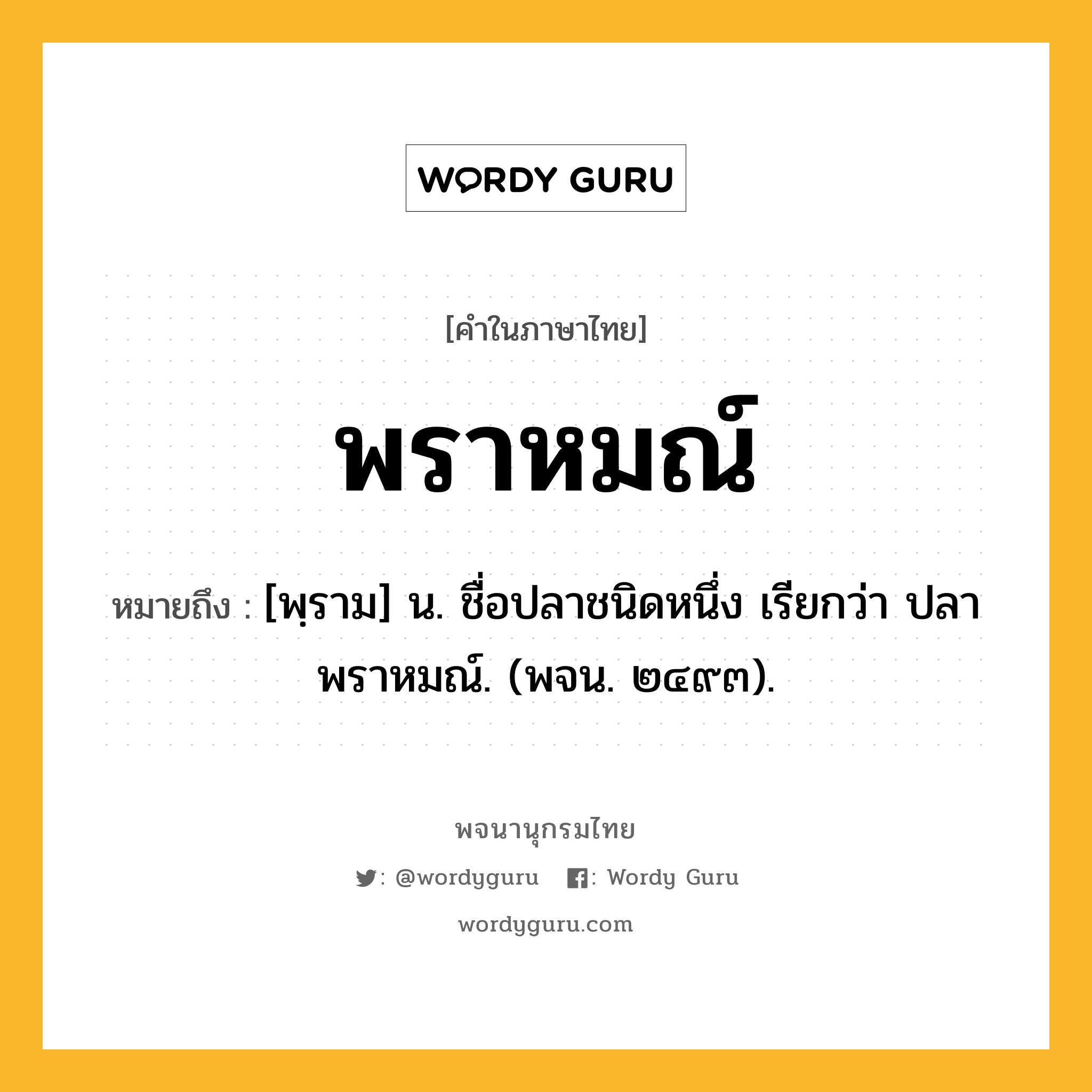 พราหมณ์ หมายถึงอะไร?, คำในภาษาไทย พราหมณ์ หมายถึง [พฺราม] น. ชื่อปลาชนิดหนึ่ง เรียกว่า ปลาพราหมณ์. (พจน. ๒๔๙๓).