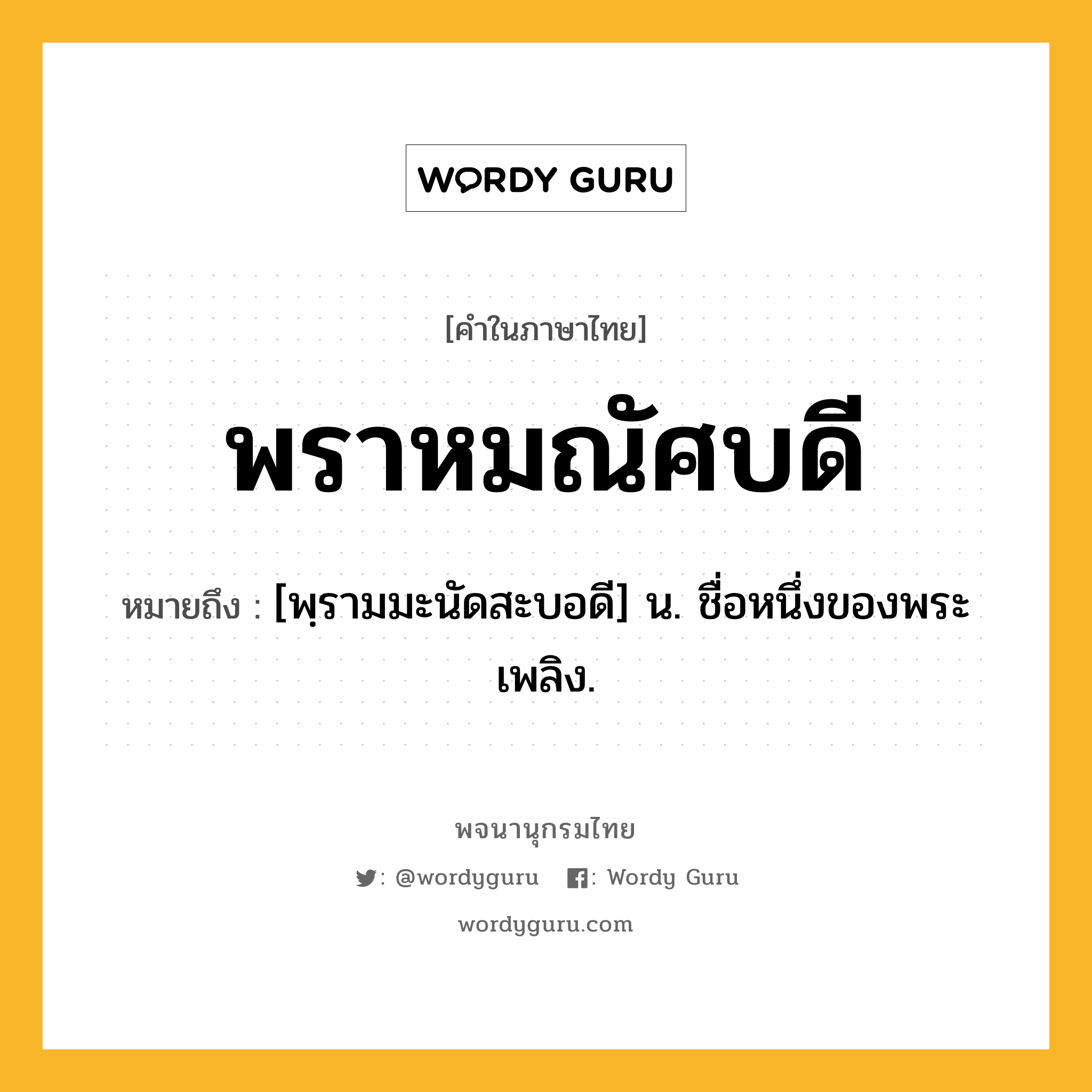 พราหมณัศบดี ความหมาย หมายถึงอะไร?, คำในภาษาไทย พราหมณัศบดี หมายถึง [พฺรามมะนัดสะบอดี] น. ชื่อหนึ่งของพระเพลิง.