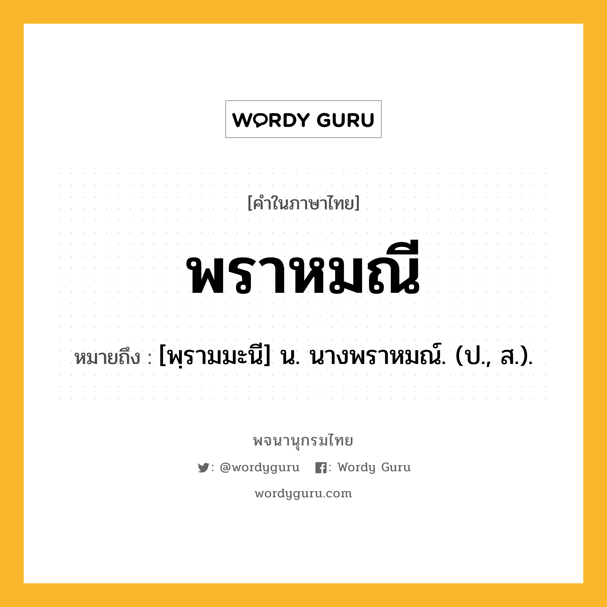 พราหมณี หมายถึงอะไร?, คำในภาษาไทย พราหมณี หมายถึง [พฺรามมะนี] น. นางพราหมณ์. (ป., ส.).