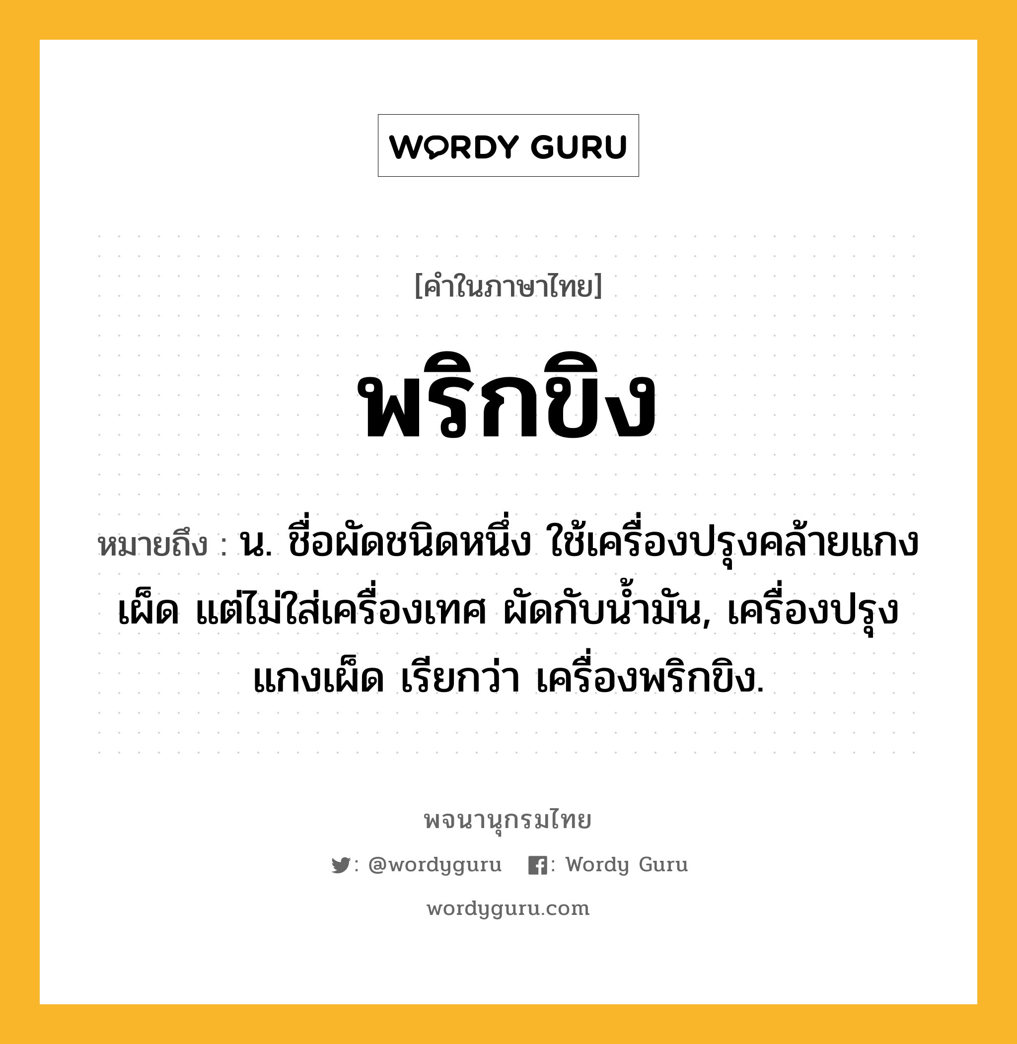 พริกขิง ความหมาย หมายถึงอะไร?, คำในภาษาไทย พริกขิง หมายถึง น. ชื่อผัดชนิดหนึ่ง ใช้เครื่องปรุงคล้ายแกงเผ็ด แต่ไม่ใส่เครื่องเทศ ผัดกับนํ้ามัน, เครื่องปรุงแกงเผ็ด เรียกว่า เครื่องพริกขิง.