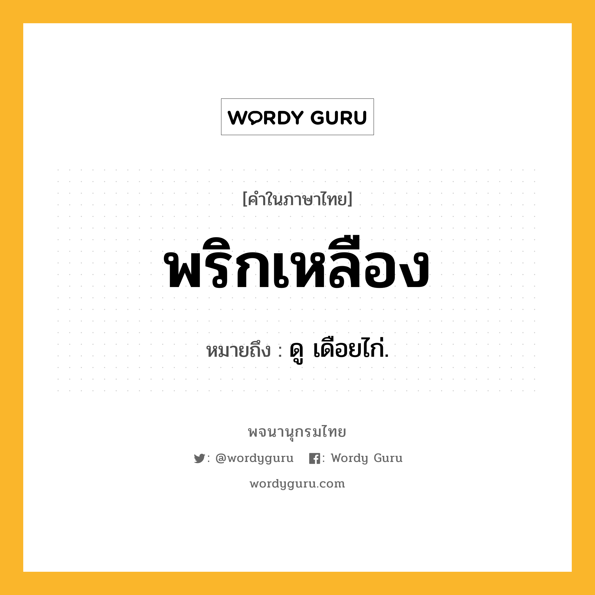 พริกเหลือง ความหมาย หมายถึงอะไร?, คำในภาษาไทย พริกเหลือง หมายถึง ดู เดือยไก่.