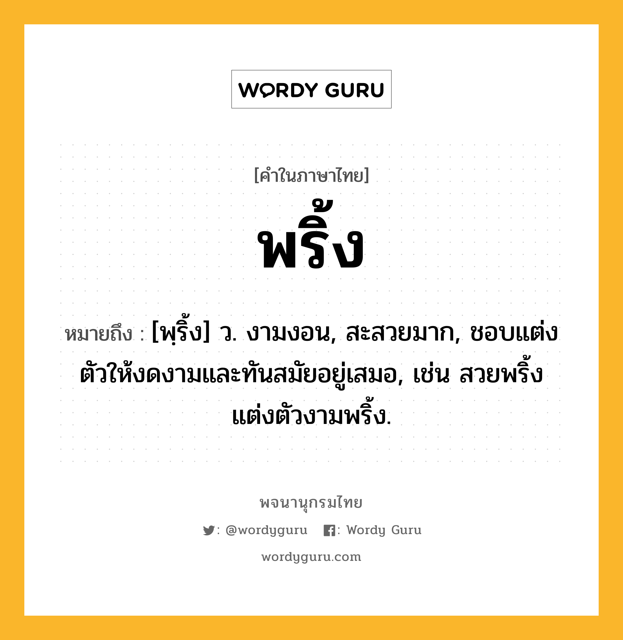 พริ้ง หมายถึงอะไร?, คำในภาษาไทย พริ้ง หมายถึง [พฺริ้ง] ว. งามงอน, สะสวยมาก, ชอบแต่งตัวให้งดงามและทันสมัยอยู่เสมอ, เช่น สวยพริ้ง แต่งตัวงามพริ้ง.