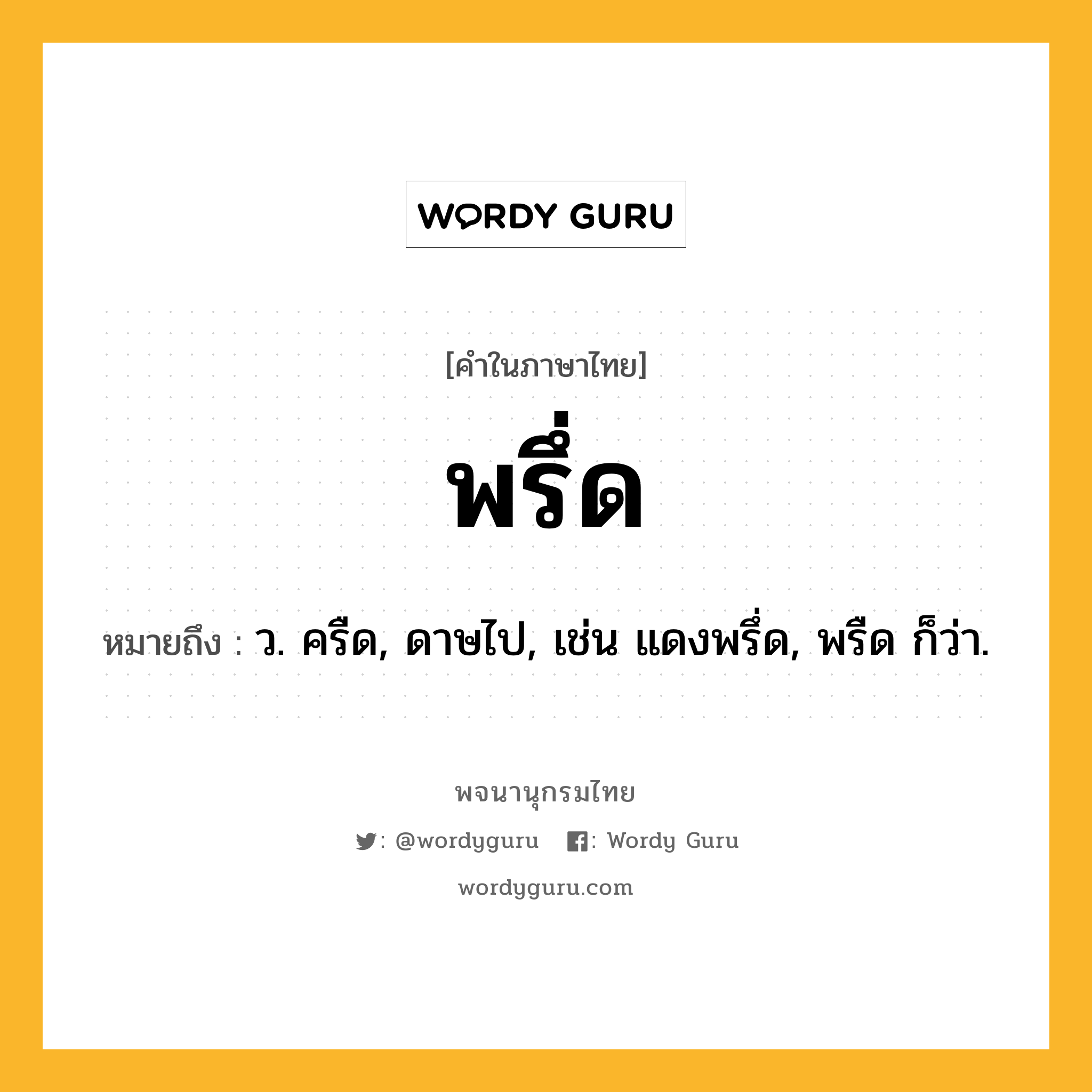 พรึ่ด หมายถึงอะไร?, คำในภาษาไทย พรึ่ด หมายถึง ว. ครืด, ดาษไป, เช่น แดงพรึ่ด, พรืด ก็ว่า.