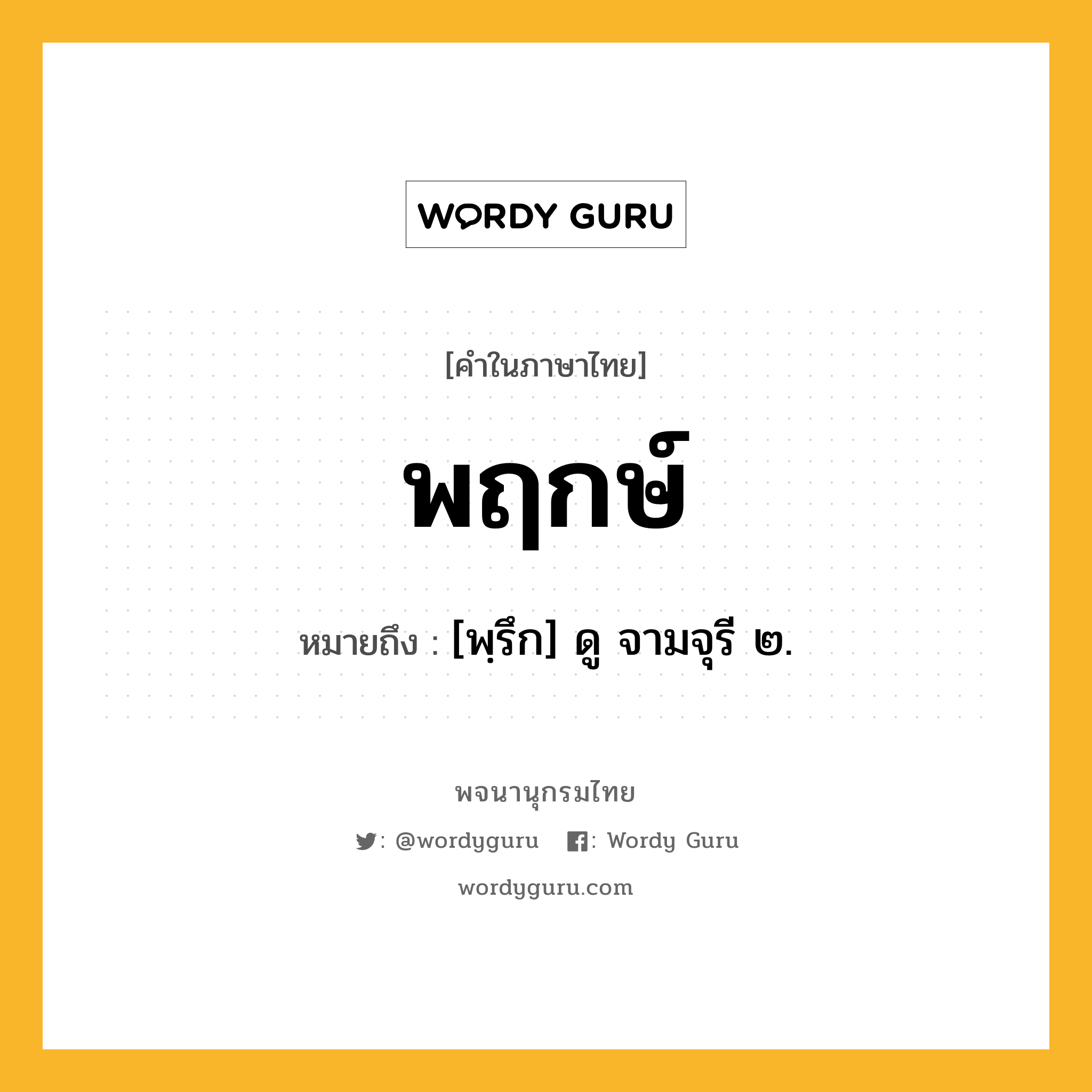 พฤกษ์ หมายถึงอะไร?, คำในภาษาไทย พฤกษ์ หมายถึง [พฺรึก] ดู จามจุรี ๒.